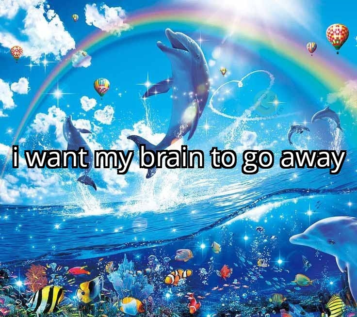 A picture of a very sparkly ocean with sea life under the water. There are four dolphins jumping out of the water and a rainbow with hot air balloons in the sky. The words "I want my brain to go away" is printed in white text in the center.