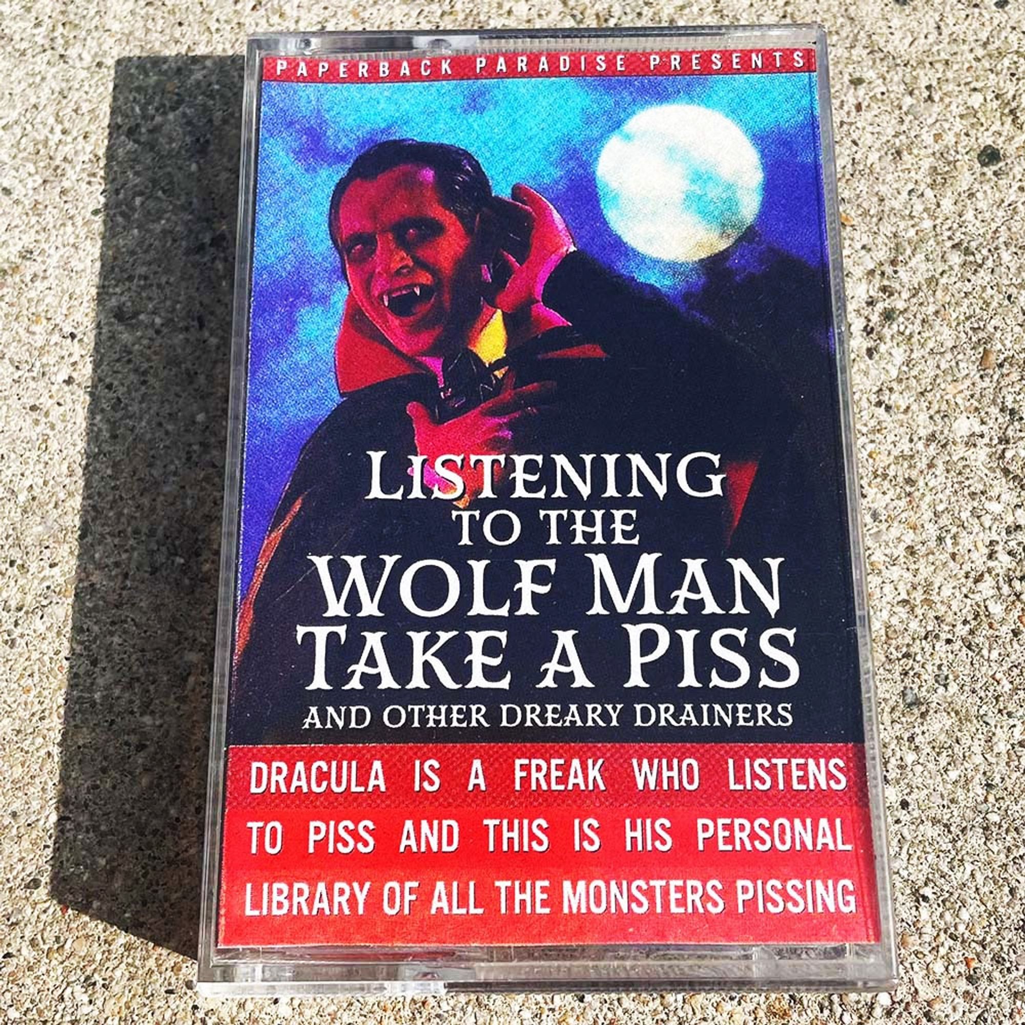 Halloween sounds cassette tape featuring Dracula with his hand to his ear. Text and title reads 

PAPERBACK PARADISE PRESENTS

LISTENING TO THE
WOLF MAN
TAKE A PISS
AND OTHER DREARY DRAINERS

DRACULA IS A FREAK WHO LISTENS TO PISS AND THIS IS HIS PERSONAL LIBRARY OF ALL THE MONSTERS PISSING