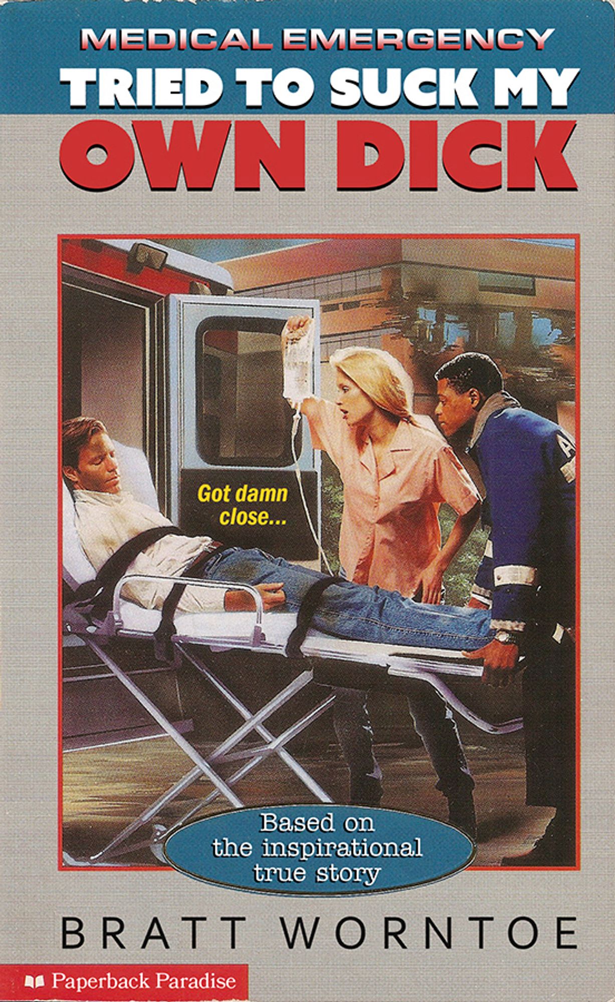 Illustrated book cover of an unconscious man on a stretcher being loaded into the back of an ambulance with a partially exploded building in the background. Title text reads

TRIED TO SUCK MY OWN DICK
Based on the inspirational true story by BRATT WORNTOE