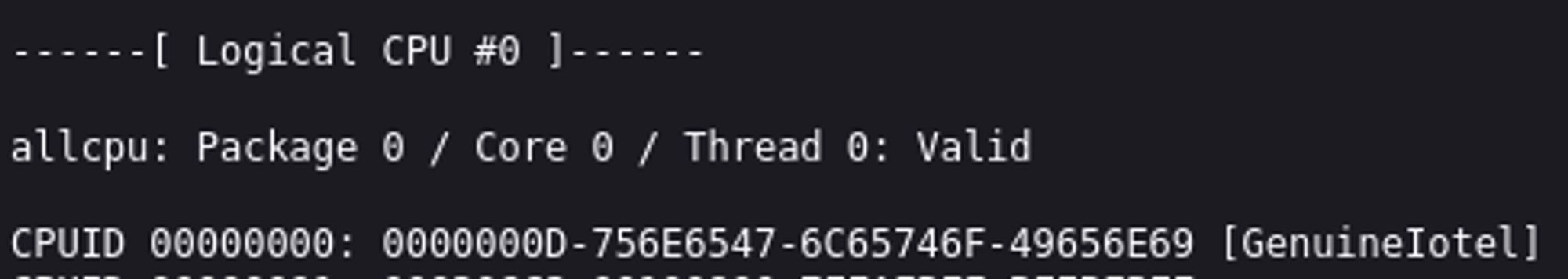 ------[ Logical CPU #0 ]------

allcpu: Package 0 / Core 0 / Thread 0: Valid

CPUID 00000000: 0000000D-756E6547-6C65746F-49656E69 [GenuineIotel]