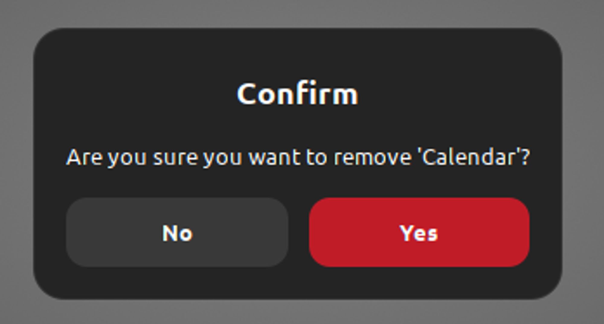 New dialog boxes on Cinnamon saying:

Confirm
Are you sure you want to remove 'Calendar'?
"No" in gray and "Yes" in red.