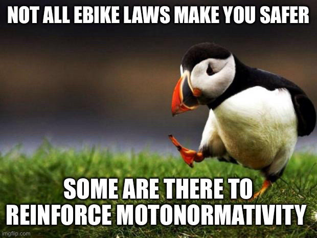 Not all Ebike laws  make you safer

Some are there to reinforce motonormativity 

Unpopular opinion puffin