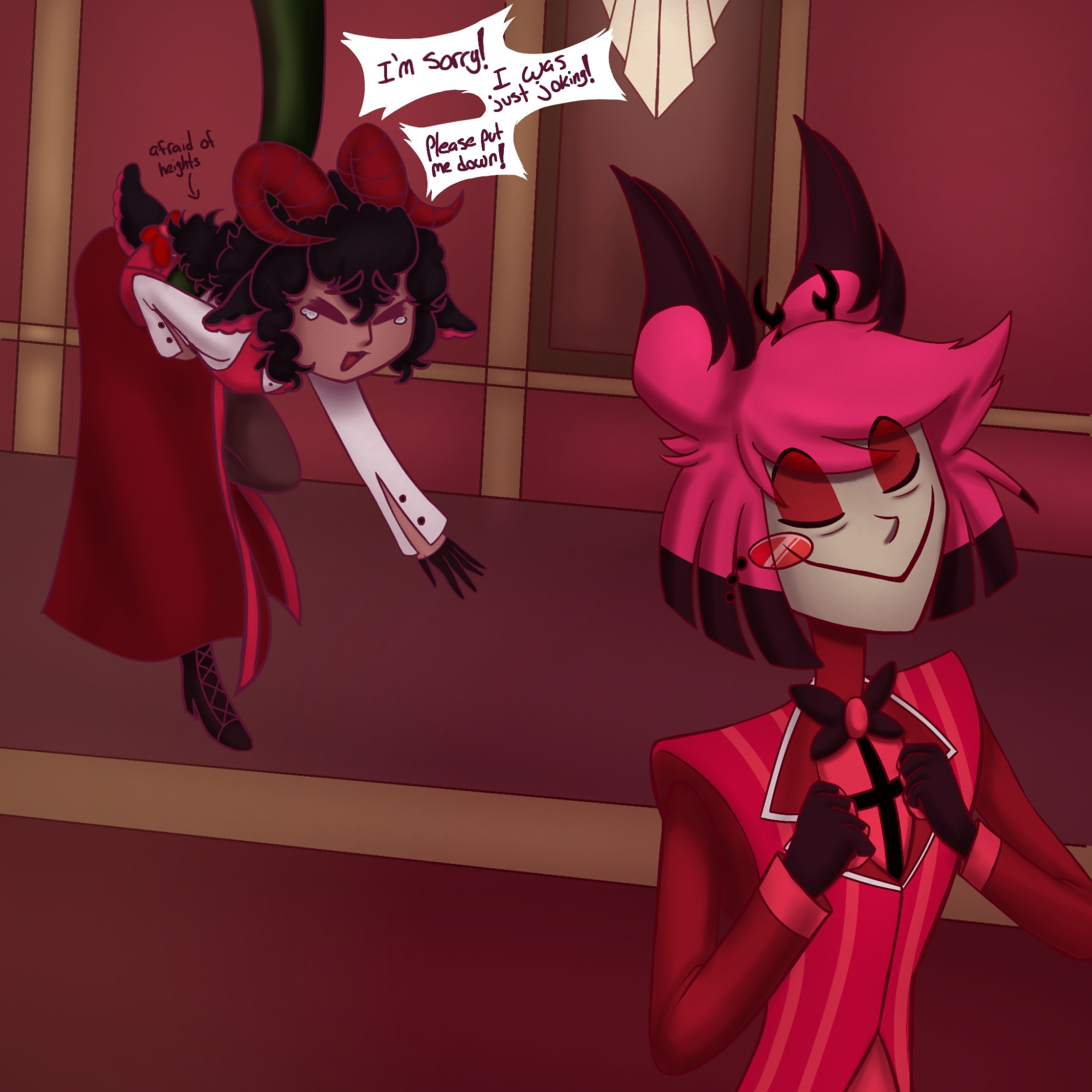 Nilla, a self insert, is dangling from above, being held up by one of Alastor's tentacles as she desperately waves towards him and tries to get free as she cries, shouting "I'm sorry! I was just joking! Please put me down!" since she's afraid of heights 

Alastor meanwhile is walking away from her as he adjusts his suit, proud of himself for properly dealing with this situation with a suitable punishment