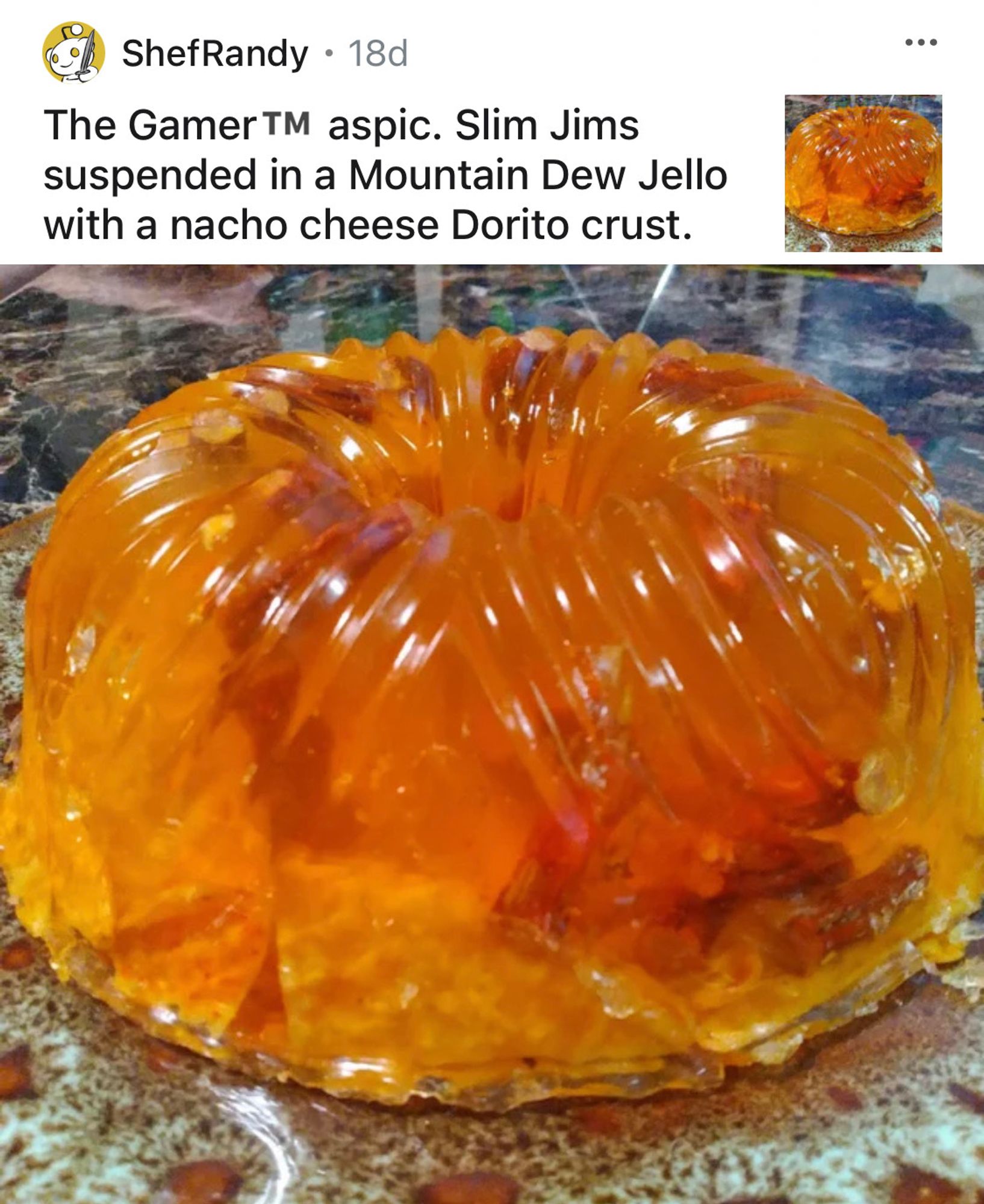 ShefRandy • 18d
The GamerTM aspic. Slim Jims suspended in a Mountain Dew Jello with a nacho cheese Dorito crust.