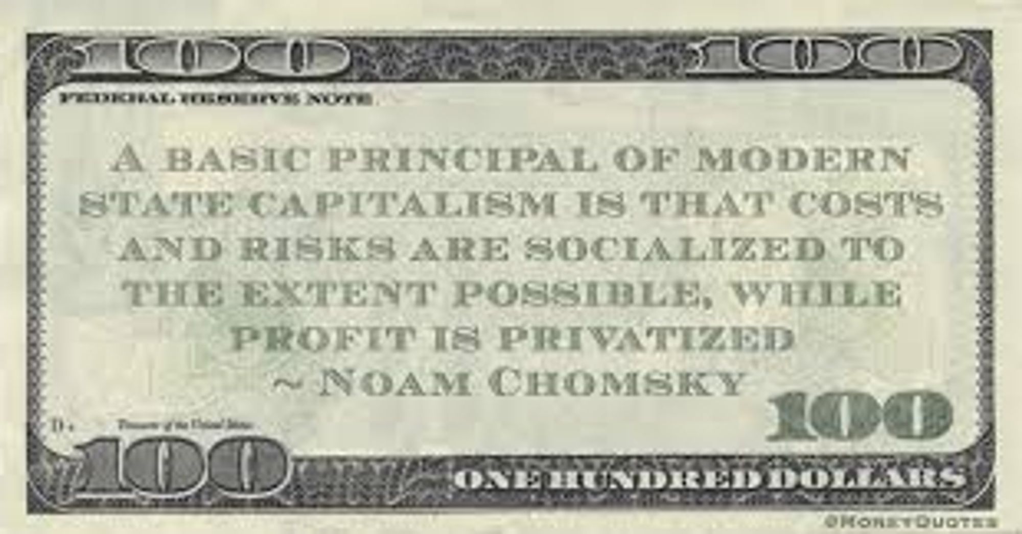 100 American dollar note "A basic principle of modern state capitalism is that costs and risks are socialized to the extent possible, while profit is privatized."