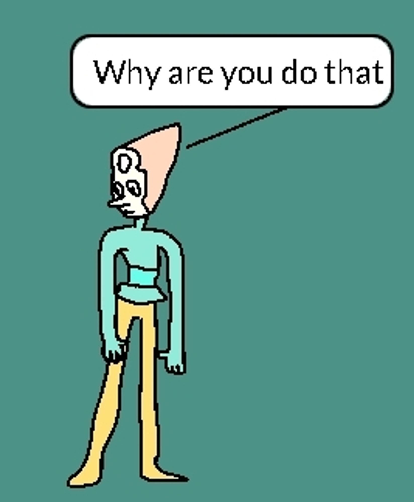 Badly drawn mspaint of Pearl from Steven Universe asking "why are you do that"