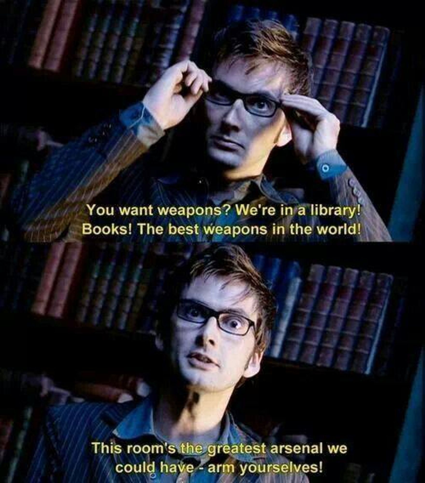 dois frames de doctor who, onde david tennant aparece em frente a uma estante. no primeiro, a frase "you want weapons? we're in a library! books! the best weapons in the world!". no segundo, "this room's the greatest arsenal we could have - arm yourselves!"