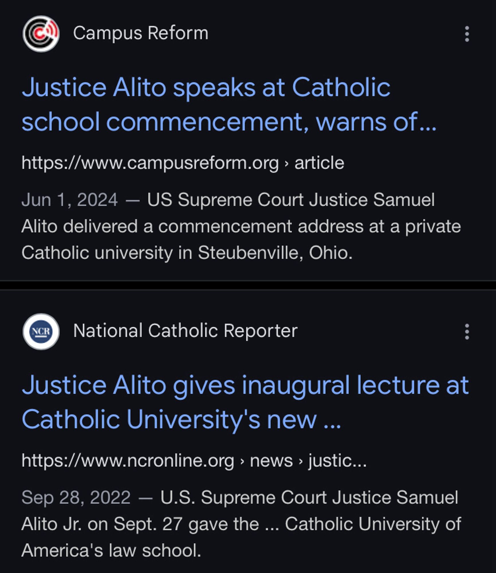 Screenshot of google search results: 

Justice Alito speaks at Catholic school commencement, warns of...
https://www.campusreform.org › article
Jun 1, 2024 - US Supreme Court Justice Samuel Alito delivered a commencement address at a private Catholic university in Steubenville, Ohio.
National Catholic Reporter: Justice Alito gives inaugural lecture at
Catholic University's new ...
https://www.ncronline.org › news › justic...
Sep 28, 2022 - U.S. Supreme Court Justice Samuel Alito Jr. on Sept. 27 gave the ... Catholic University of America's law school.