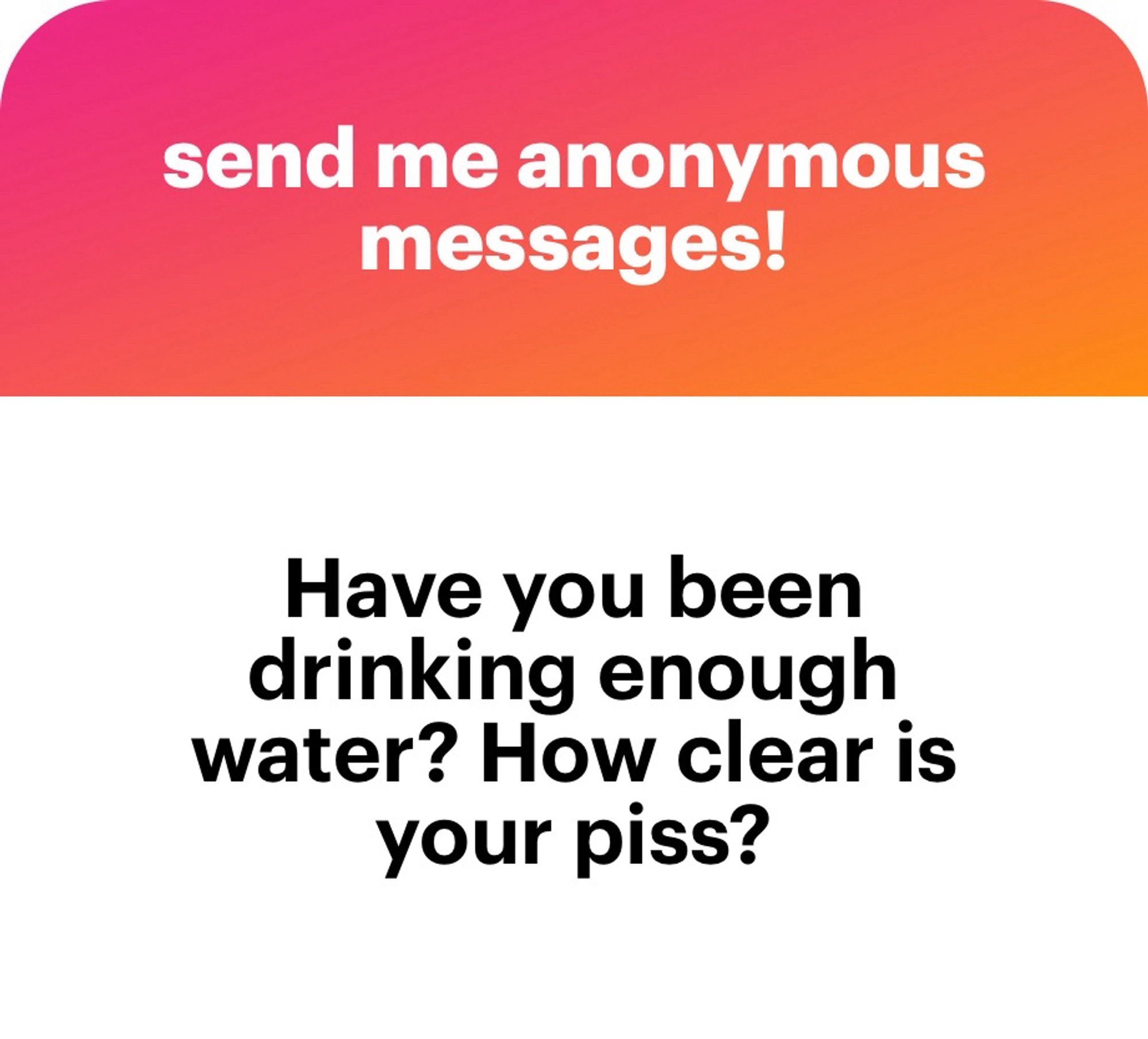 Have you been drinking enough water? How clear is your piss?