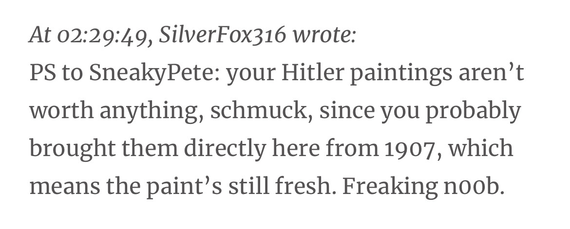 An entry in a thread between time travelers, reply to someone who took Hitler paintings in hopes of making money off them in a timeline where Hitler is an artist, not a fascist dictator. Reply reads: 

“At 02:29:49, SilverFox316 wrote:
PS to SneakyPete: your Hitler paintings aren’t worth anything, schmuck, since you probably brought them directly here from 1907, which means the paint’s still fresh. Freaking n00b.”