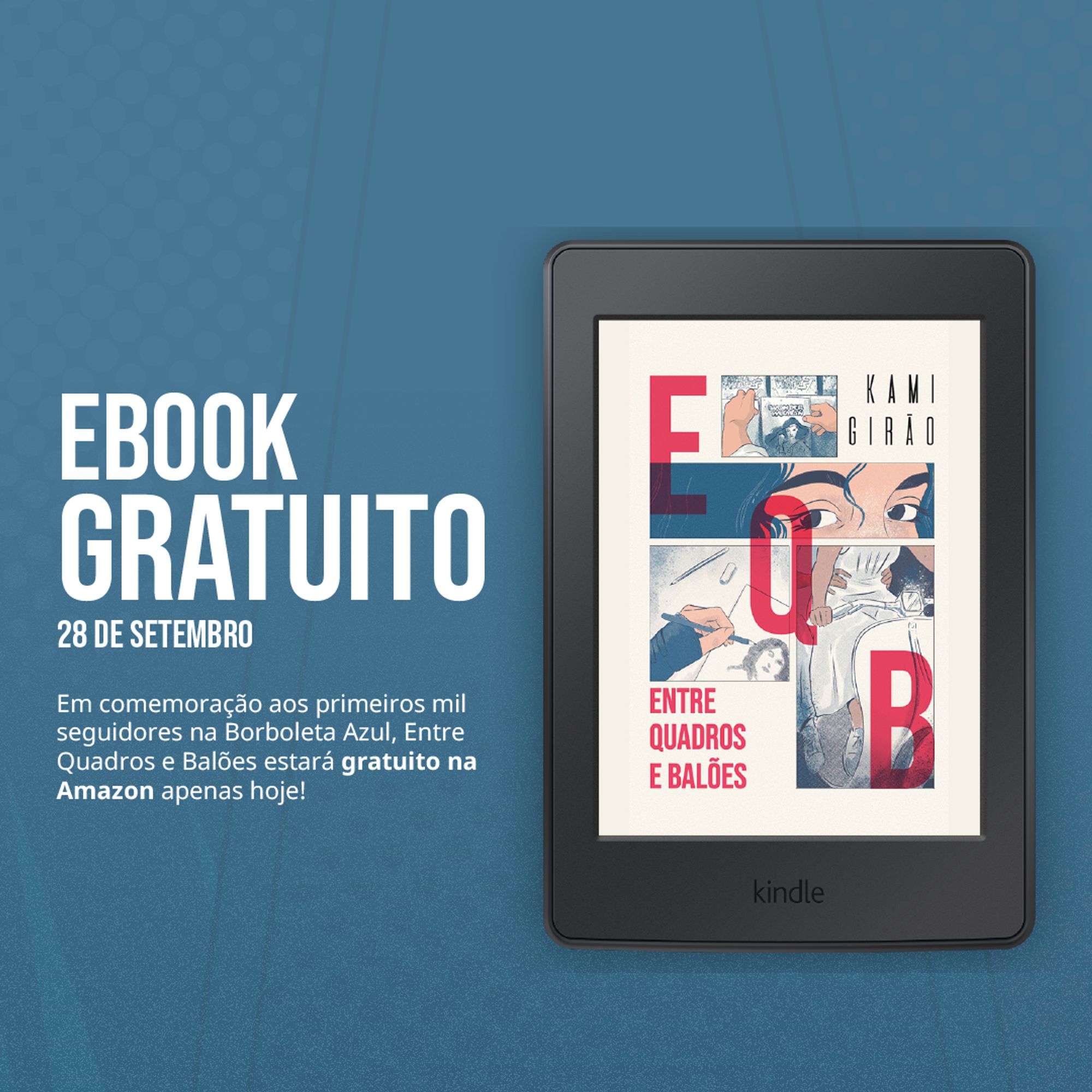 Imagem promocional para divulgar a promoção da gratuidade do livro Entre Quadros e Balões. Nela, um fundo azul com gráficos que emulam histórias em quadrinhos estampam o background da peça. Acima, há um dispositivo kindle exibindo a capa do livro, do lado direito. Do lado esquerdo, lê-se o seguinte texto:

"Ebook gratuito - 28 de setembro

Em comemoração aos primeiros mil seguidores na Borboleta Azul, Entre Quadros e Balões estará gratuito na Amazon apenas hoje!"