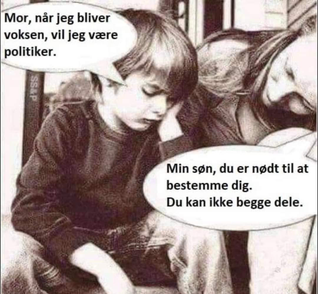 Mor, när jeg bliver voksen, vil jeg være politiker.
Min sen, du er nodt til at bestemme dig.
Du kan ikke begge dele.