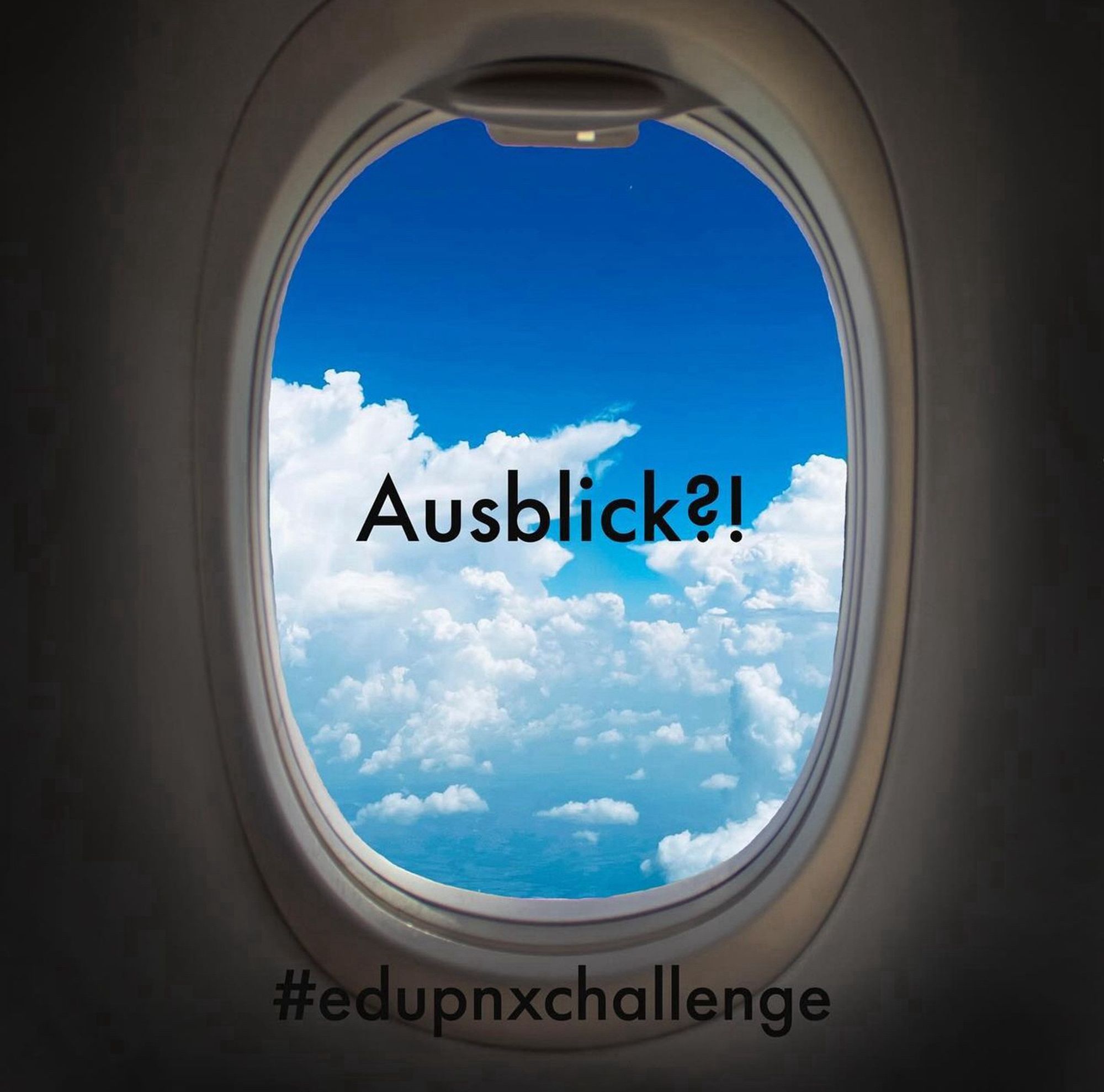 Das Bild zeigt den Blick aus einem Flugzeugfenster raus auf den blauen Himmel mit weißen Wolken.
Im dem Flugzeugfester steht in schwarzer serifloser Schrift: Ausblick?!
Unten steht in der gleichen Schrift: #edupnxchallenge