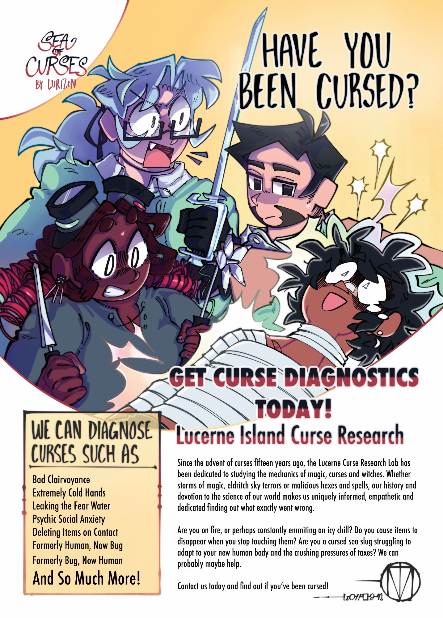 A digital poster styled like an old american magazine ad for some kind of medicine.

The ad features the artist Lurizon's original characters, Selene, Val, Hugo and Cyril, all looking particularly panicked as they zap Selene. The ad reads 
"Have you been cursed? Get curse diagnostics today!: Lucerne Island curse Research."

A side panel reads "We can diagnose curses such as: Bad Clairvoyance; Extremely Cold Hands; Leaking the Fear Water; Psychic Social Anxiety; Deleting Items on contact' Formerly human, now bug; Formerly bug, now human and So much more!"

Further text continues, "Since the advent of curses fifteen years ago, the Lucerne Curse Research Lab has been dedicated to studying the mechanics of magic, curses and witches. Whether storms of magic, elfritch sky terrors or malicious hexes and spells, our history and devotion to the science of our world makes us uniquely informed, empathetic and dedicated to finding out exactly what went wrong."

"Are you on fire, or perhaps constantly emitting an icy chill? Do you cause items to disappear when you stop touching them? Are you a cursed sea slug struggling to adapt to your new human body and the crushing pressures of taxes? We can probably maybe help. Contact us today and find out if you've been cursed!