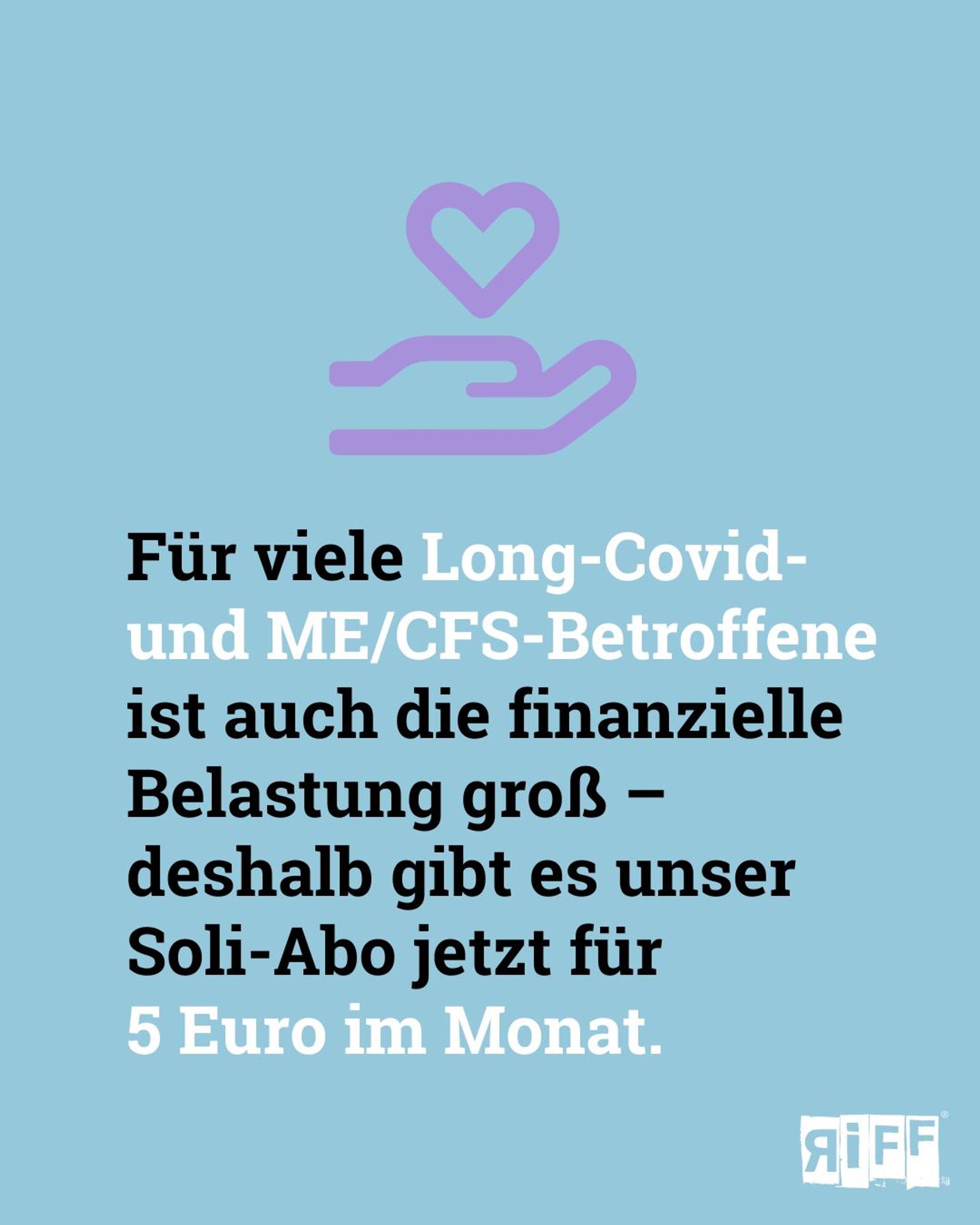 Hellblaue Kachel. Text: Für viele Long-Covid- und ME/CFS-Betroffene ist auch die finanzielle Belastung groß –  deshalb gibt es unser Soli-Abo jetzt für  5 Euro im Monat.