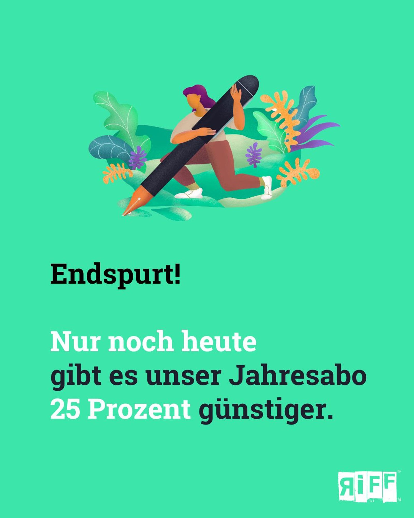 Grüne Kachel mit Illustration einer Frau, die in einem Riff kniet und einen riesigen Stift hält: Darauf der Text: Endspurt! Nur noch heute gibt es unser Jahresabo 25 Prozent günstiger.