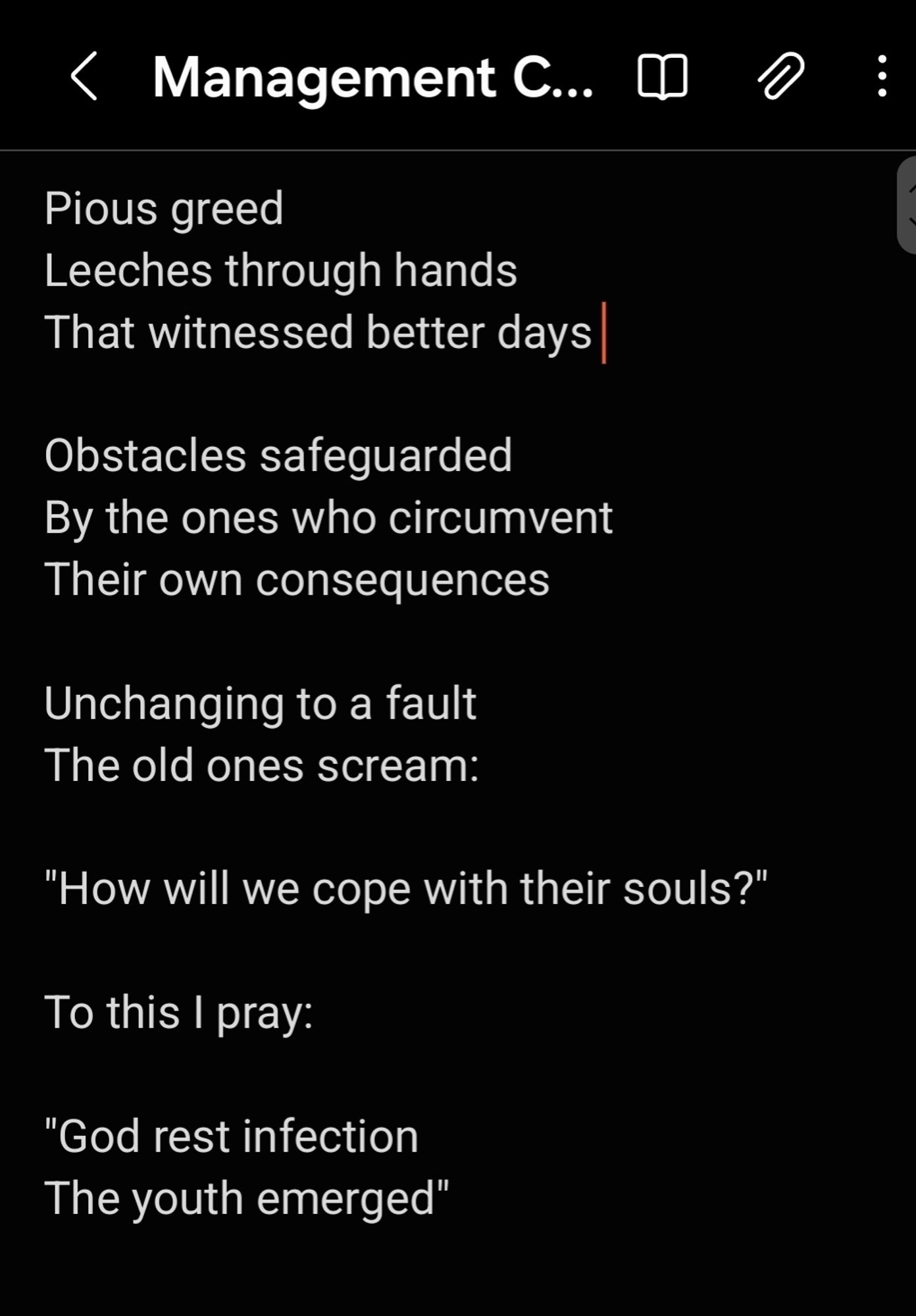 Pious greed
Leeches through hands 
That witnessed better days 

Obstacles safeguarded 
By the ones who circumvent
Their own consequences 

Unchanging to a fault
The old ones scream:

"How will we cope with their souls?"

To this, I pray: 

"God rest infection
The youth emerged"