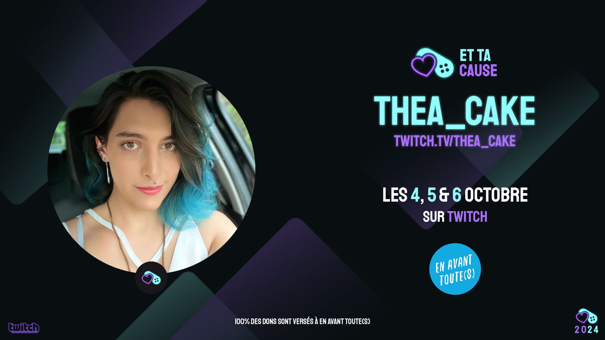 Image d'annonce avec les logos d'Et Ta Cause et d'En Avant Toute(s), ma photo de profil, et mon pseudo "thea_cake" ainsi que mon lien twitch : http://twitch.tv/thea_cake. La date est précisée pour les 4, 5 et 6 octobre, sur Twitch, et il est fait mention du fait que 100 % des dons sont versés à En Avant Toute(s).