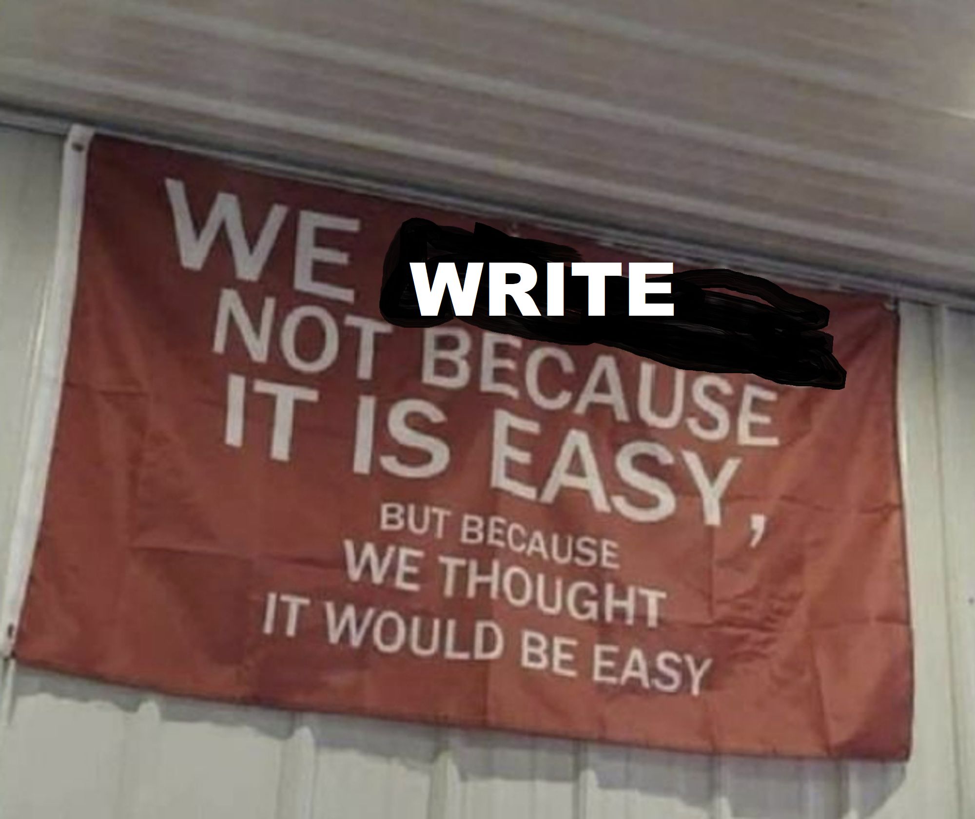 Banner reading "We write not because it is easy, but because we thought it would be easy"