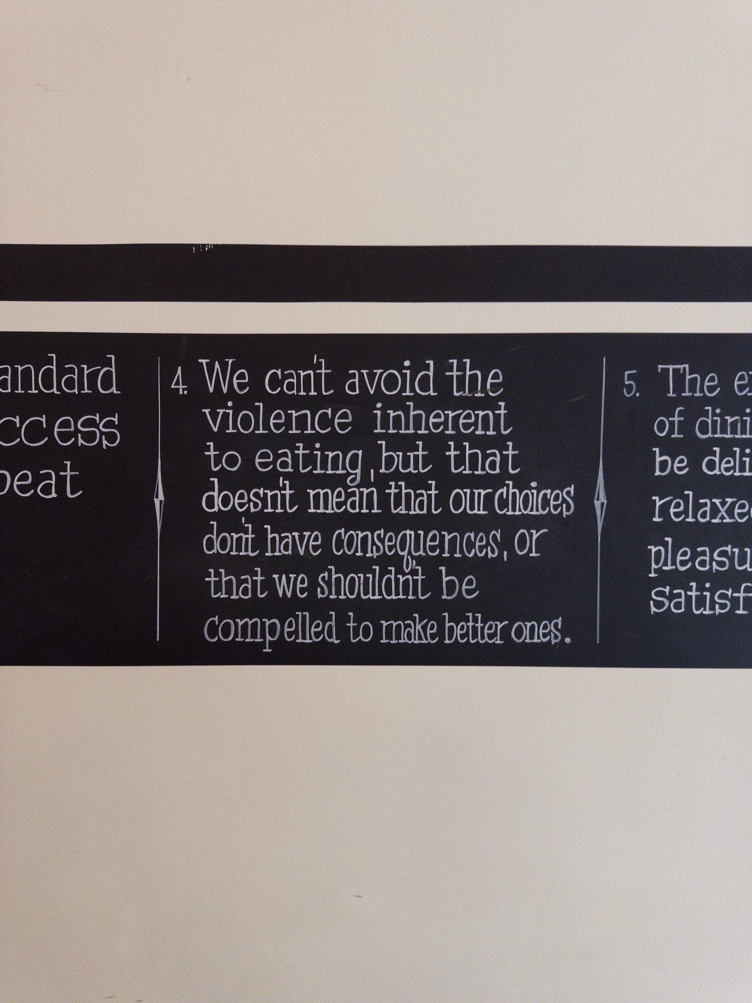 Sign on wall that reads “4. We can't avoid the violence inherent to eating, but that doesnt mean that our choices dont have consequences, or that we shouldnt be compelled to make better ones.”