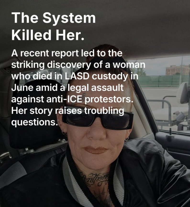 The System Killed Her.
A recent report led to the striking discovery of a woman who died in LASD custody in June amid a legal assault against anti-ICE protestors. Her story raises troubling questions. 

with picture of Adrienne in background