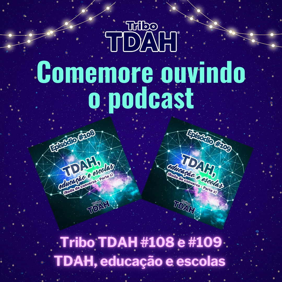 Fundo azul de estrelas com logo da Tribo TDAH® centralizado no topo junto com 2 linhas arqueadas com luzes nos cantos direito e esquerdo, pela imagem pontos luminosos dourados. Centralizada frase em verde claro “Comemore ouvindo o podcast” e abaixo capas dos episódios do podcast, com contorno do cérebro em vista lateral feito com pontos luminosos de estrelas e nebulosa brilhante em tons verde claro, lilás e azul. Abaixo texto com nomes dos episódios que aparecem nas capas “Tribo TDAH #108 e #109 - TDAH, educação e escolas” em destaque em lilás neon.