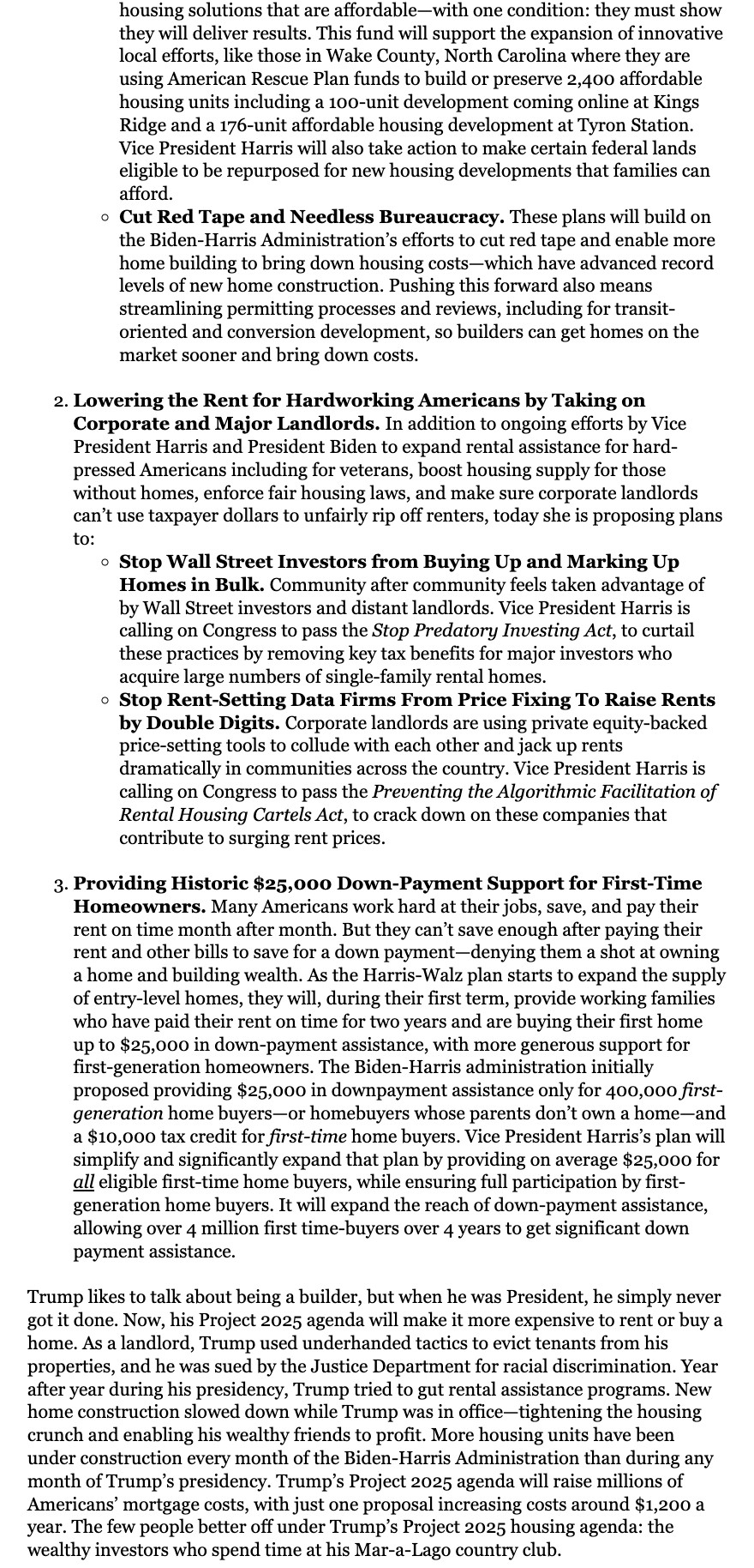 Excerpt. Follow link in next post for full text.

Lowering the Rent for Hardworking Americans by Taking on Corporate and Major Landlords. In addition to ongoing efforts by Vice President Harris and President Biden to expand rental assistance for hard-pressed Americans including for veterans, boost housing supply for those without homes, enforce fair housing laws, and make sure corporate landlords can’t use taxpayer dollars to unfairly rip off renters, today she is proposing plans to:

Stop Wall Street Investors from Buying Up and Marking Up Homes in Bulk. Community after community feels taken advantage of by Wall Street investors and distant landlords. Vice President Harris is calling on Congress to pass the Stop Predatory Investing Act, to curtail these practices by removing key tax benefits for major investors who acquire large numbers of single-family rental homes.