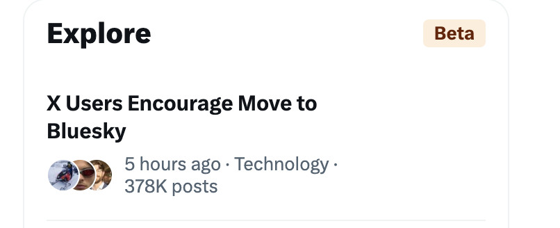 Image one: A screenshot of an item under Twitter's Explore feature:

X users Encourage Move to Bluesky
5 hours ago
Technology
378,000 posts