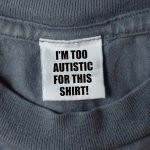 Shirt tag: "I;m too Autistic for this shirt!