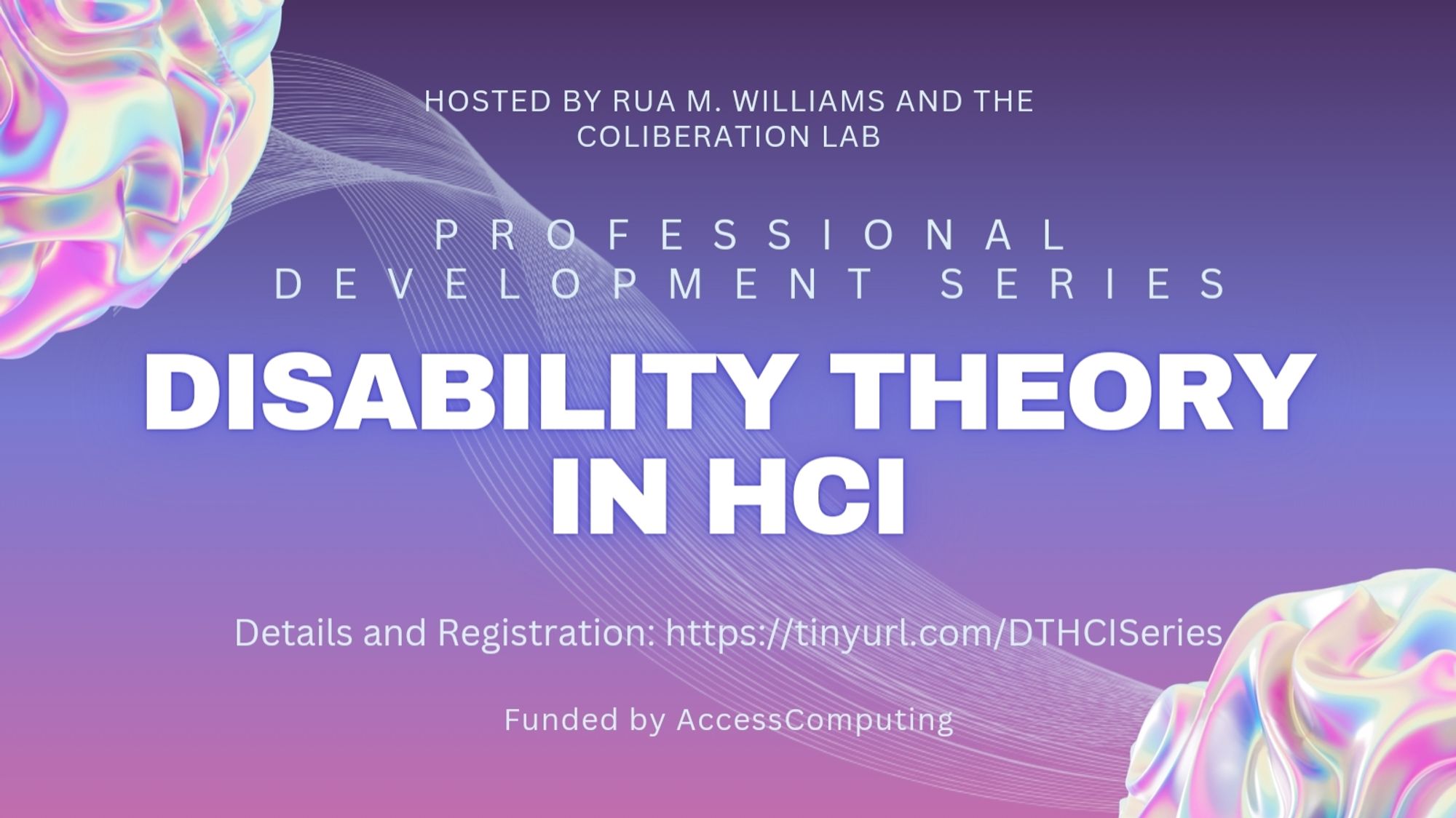 Image purple and pink gradient with text
"Disability Theory in HCI, professional development series, hosted by Rua M. Williams and the CoLiberation Lab. Funded by Access Computing. Details and registration at https://tinyurl.com/DTHCISeries"