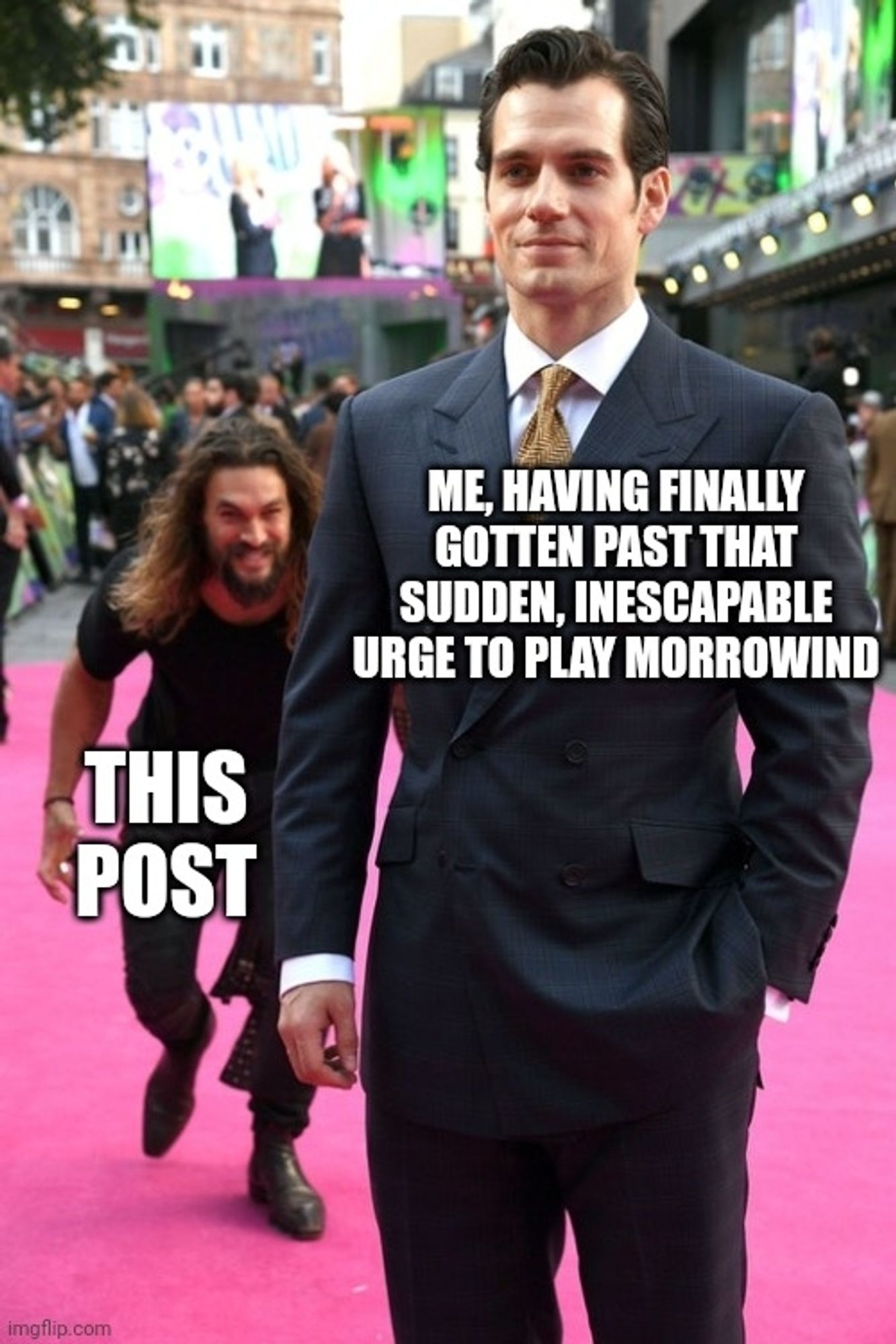 Jason momoa sneaking up on Henry Cavill meme

Cavill text: Me having finally gotten past that sudden, inescapable urge to play Morrowind

Momoa text: This post