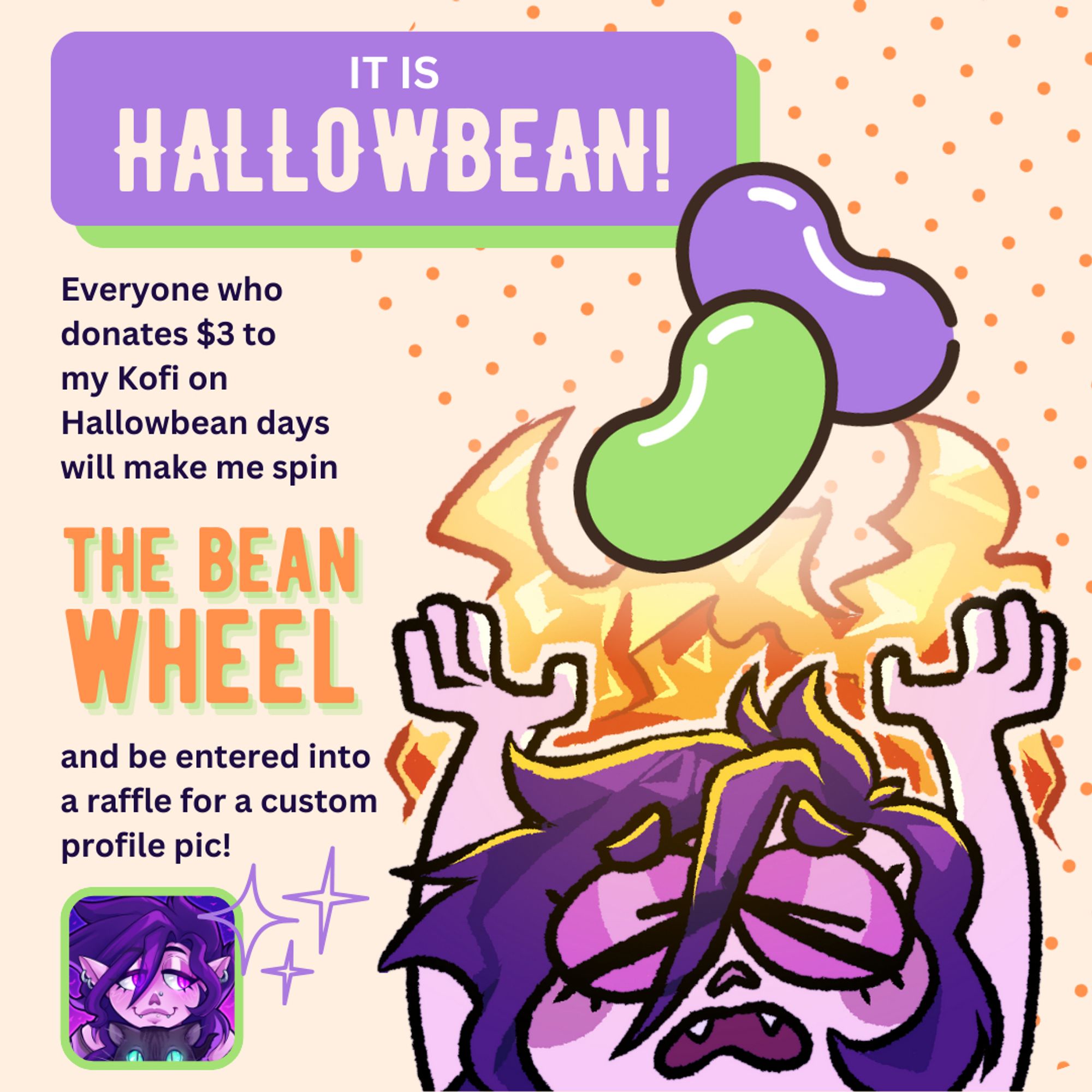 Small Fira holds flaming beans above her head in anguish. Text reads: It is Hallowbean!
Everyone who donates $3 to my Kofi on Hallowbean days will make me spin THE BEAN WHEEL and be entered into a raffle for a custom profile pic!