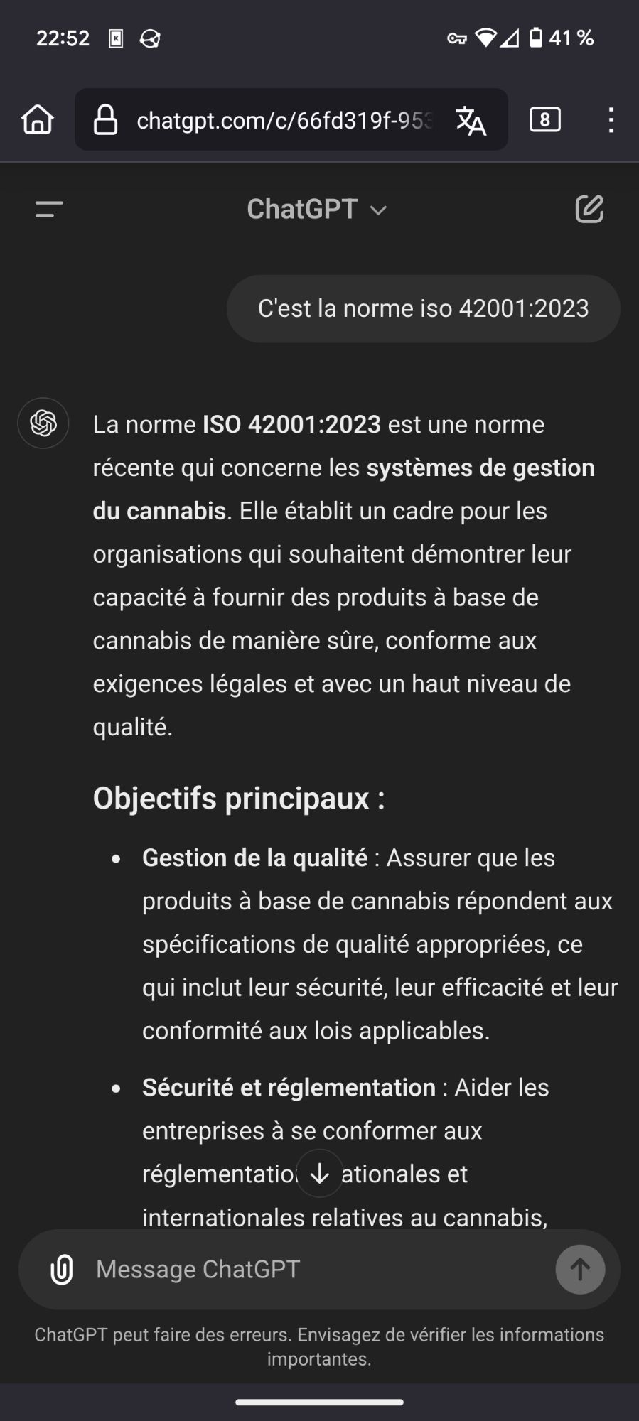 Suite du chat :
Prompt : C'est la norme iso 42001:2023 

Réponse : La norme ISO 42001:2023 est une norme récente qui concerne les systèmes de gestion du cannabis. Elle établit un cadre pour les organisations qui souhaitent démontrer leur capacité à fournir des produits à base de cannabis de manière sûre, conforme aux exigences légales et avec un haut niveau de qualité.