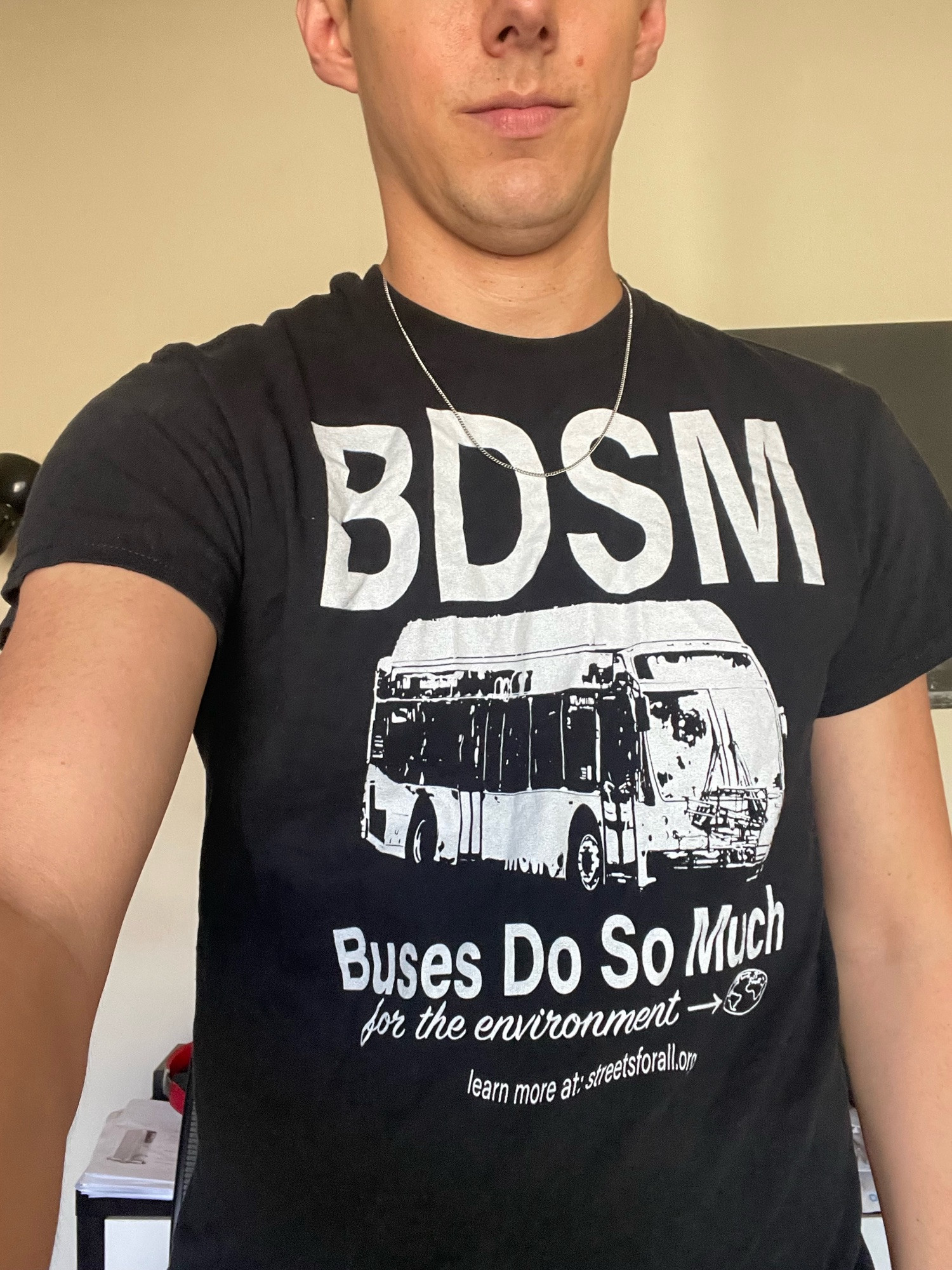 Me wearing a tshirt that says “BDSM— buses do so much for the environment”