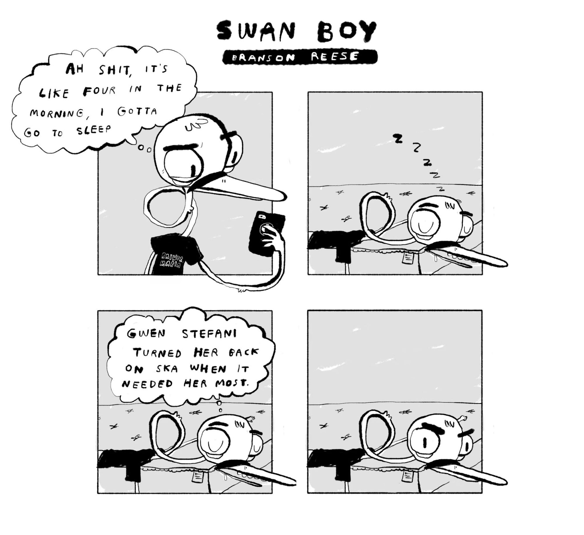 A four panel Swan Boy comic by Branson Reese.
Panel 1: Swan Boy looks at his phone and thinks "Ah shit, it's like four in the morning, I gotta go to sleep"
Panel 2: Swan Boy fast asleep on a bare mattress
Panel 3: Swan Boy, still asleep, thinks, "Gwen Stefani turned her back on ska when it needed her most"
Panel 4: Swan Boy still lying down, but fully awake, with big angry eyebrows