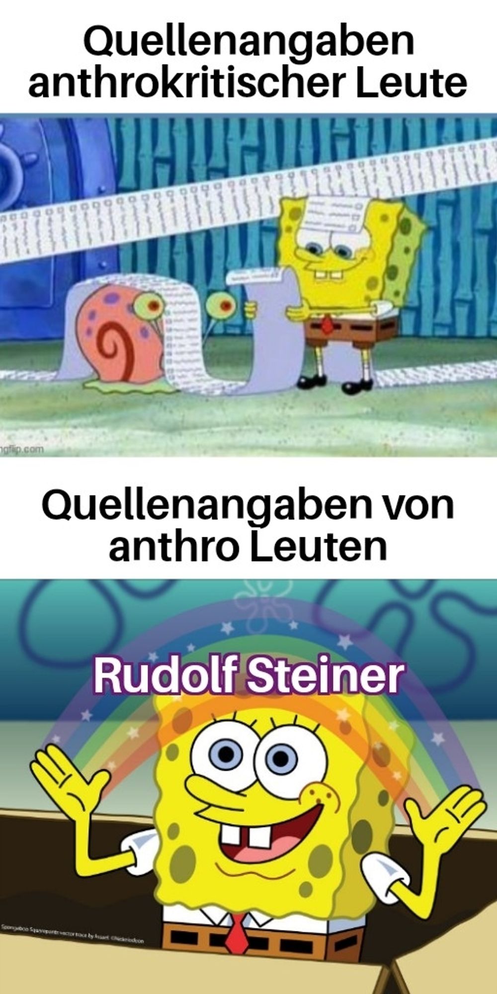 Meme
Oberes Bild: Spongebob Schwammkopf liest auf einer extrem langen Liste die sich durchs ganze Zimmer schlängelt. Darüber steht "Quellenangaben von anthrokritischen Leuten"
Unteres Bild: Spongebob Schwammkopf hat zwischen den erhobenen Händen einen Regenbogen und strahlt ihn an. Auf dem Regenbogen steht "Rudolf Steiner". Über dem Bild steht "Quellenangaben von anthro Leuten"