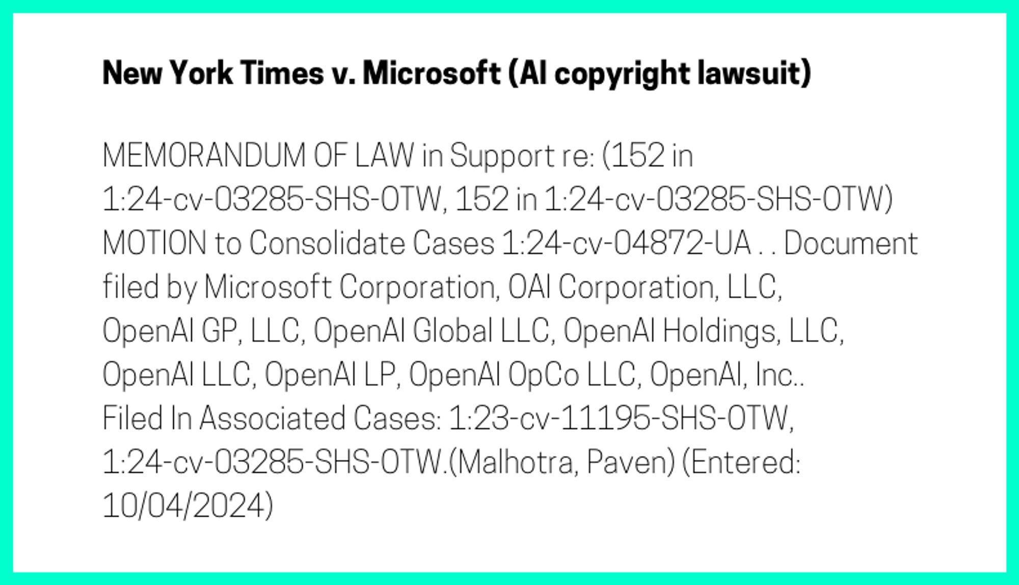 The entry's text: MEMORANDUM OF LAW in Support re: (152 in 1:24-cv-03285-SHS-OTW, 152 in 1:24-cv-03285-SHS-OTW) MOTION to Consolidate Cases 1:24-cv-04872-UA . . Document filed by Microsoft Corporation, OAI Corporation, LLC, OpenAI GP, LLC, OpenAI Global LLC, OpenAI Holdings, LLC, OpenAI LLC, OpenAI LP, OpenAI OpCo LLC, OpenAI, Inc.. Filed In Associated Cases: 1:23-cv-11195-SHS-OTW, 1:24-cv-03285-SHS-OTW.(Malhotra, Paven) (Entered: 10/04/2024)