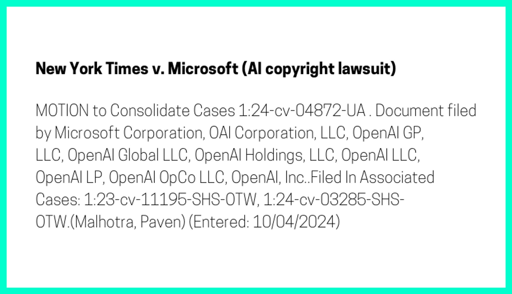 The entry's text: MOTION to Consolidate Cases 1:24-cv-04872-UA . Document filed by Microsoft Corporation, OAI Corporation, LLC, OpenAI GP, LLC, OpenAI Global LLC, OpenAI Holdings, LLC, OpenAI LLC, OpenAI LP, OpenAI OpCo LLC, OpenAI, Inc..Filed In Associated Cases: 1:23-cv-11195-SHS-OTW, 1:24-cv-03285-SHS-OTW.(Malhotra, Paven) (Entered: 10/04/2024)