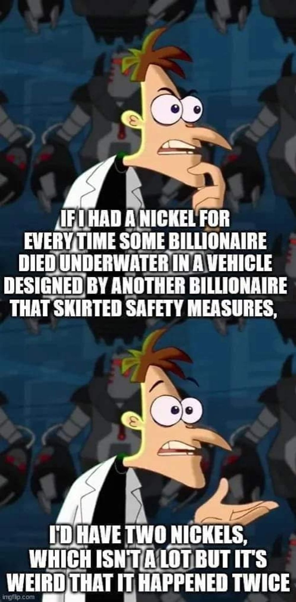 First pane: Dr. Doofenschmirtz saying "if I had a nickel for every time some billionaire died underwater in a vehicle designed by another billionaire that skirted safety measures"

Second pane: he continues "I'd have two nicklew, which isn't a lot but it's weird that it happened twice"