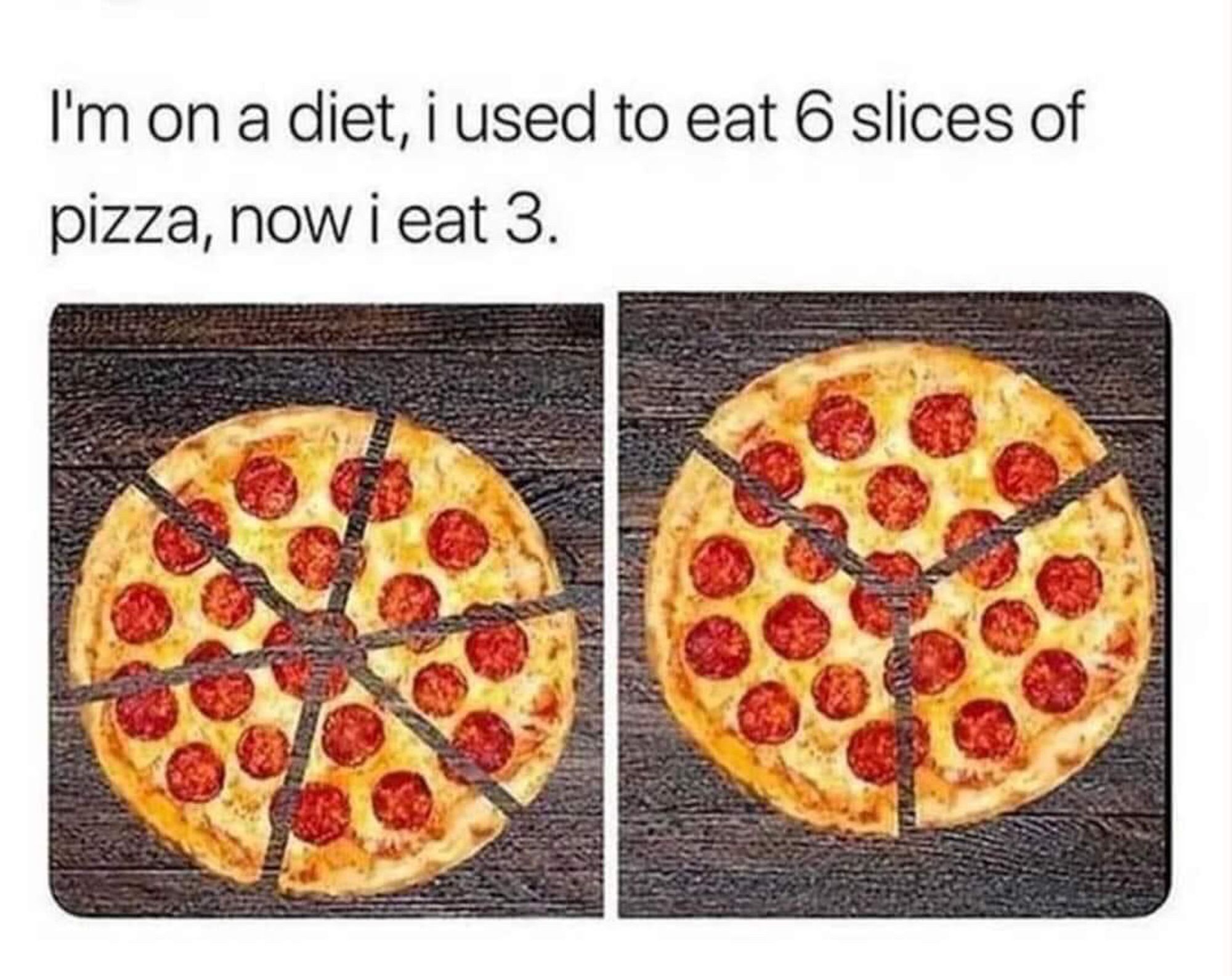 Pictures of two sliced pizzas (6 pieces &3 pieces) with a text saying: "I’m on a diet, I used to eat six slices of pizza, now I eat three."