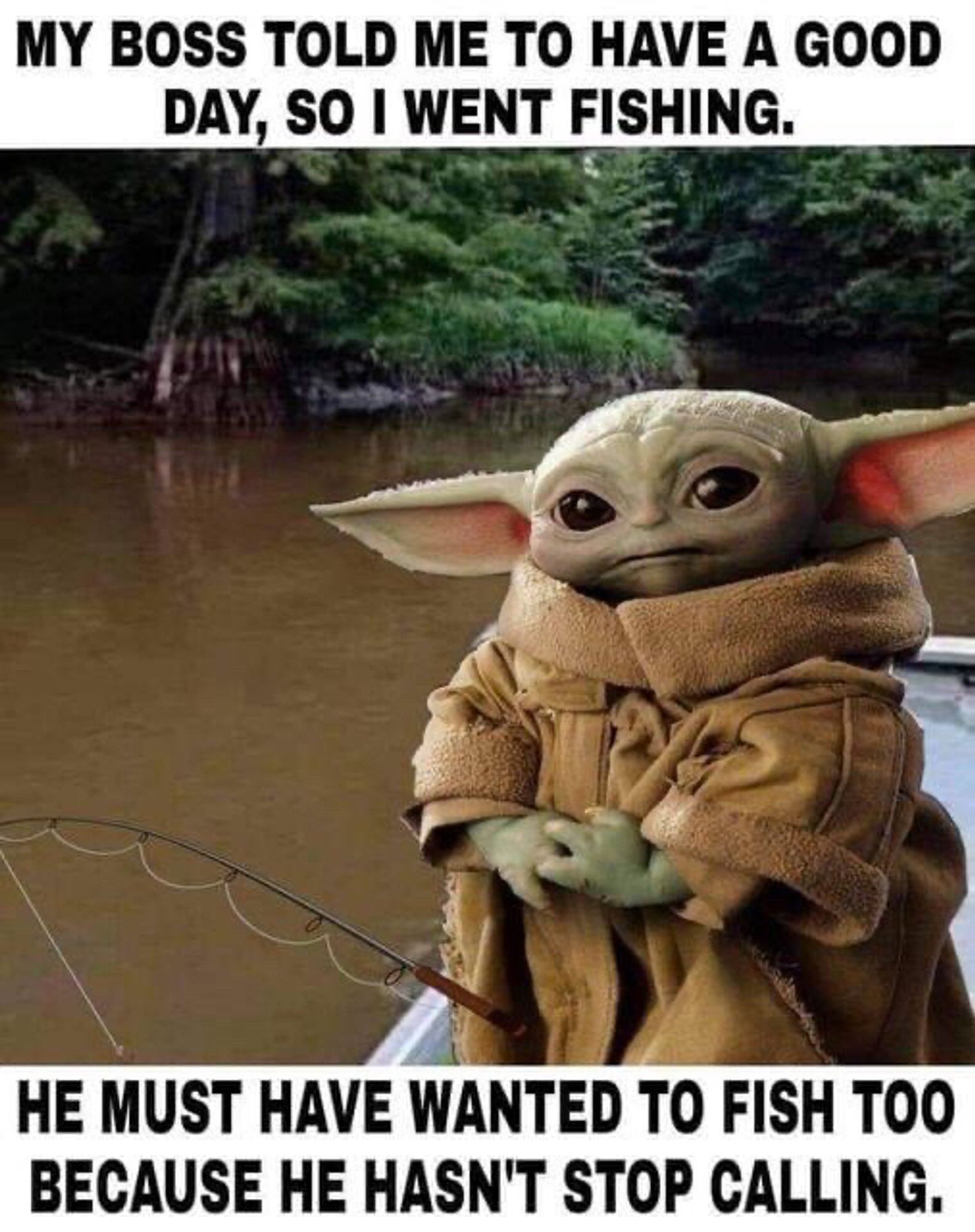 Baby Yoda (Grogu) fishing and saying: "My boss told me to have a good day, so I went fishing. He must have wanted to fish, too, because he hasn’t stopped calling. "