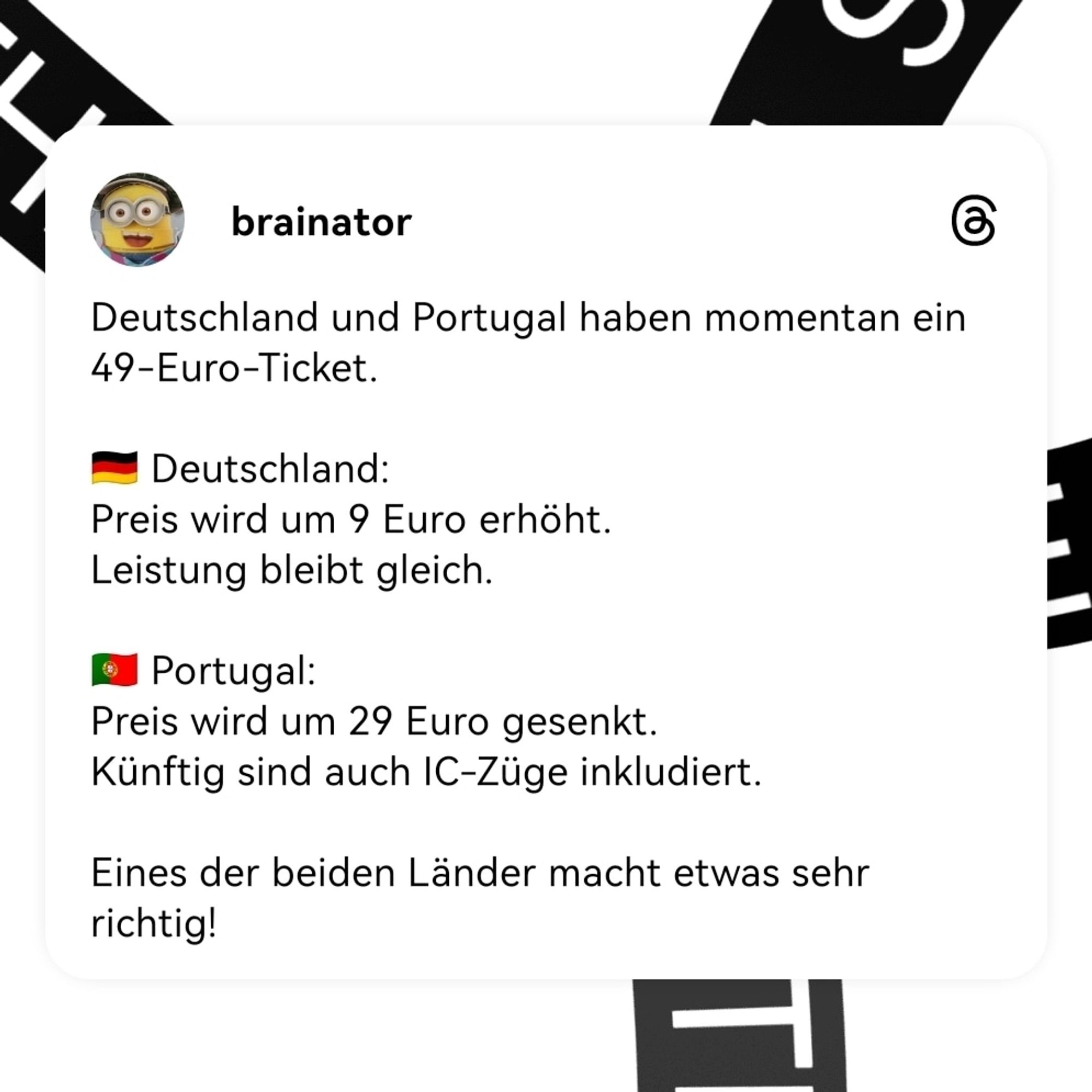 Deutschland und Portugal haben momentan ein 49-Euro-Ticket.

🇩🇪 Deutschland: 
Preis wird um 9 Euro erhöht. 
Leistung bleibt gleich. 

🇵🇹 Portugal: 
Preis wird um 29 Euro gesenkt. 
Künftig sind auch IC-Züge inkludiert.

Eines der beiden Länder macht etwas sehr richtig!