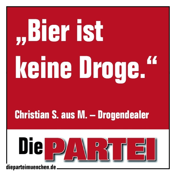 "Bier ist keine Droge". Christian S. aus M.
Die PARTEI München