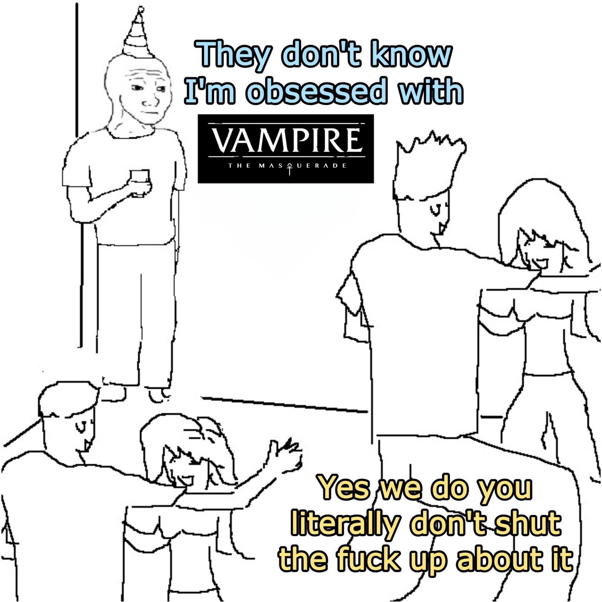 "they don't know I'm X" meme. wojak standing in the corner of the party with text, "they don't know I'm obsessed with vampire the masquerade"

other partygoers, dancing, with text, "yes we do you literally don't shut the fuck up about it".