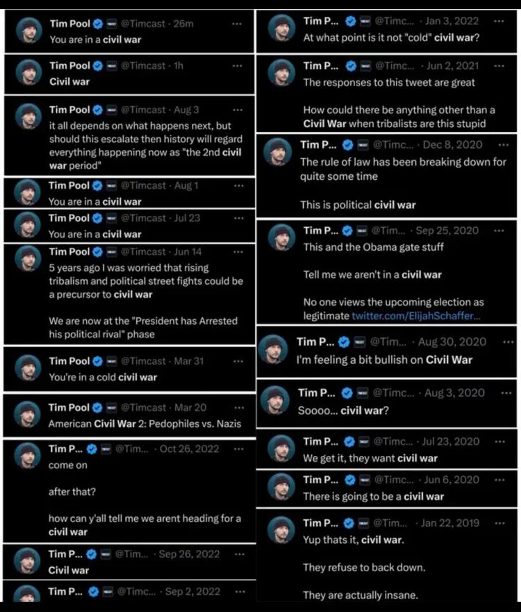 a selection of tweets from tim pool where he threatens civil war
including tweets that just say "Civil war", "You are in a civil war" "this is a political civil war" there are over twenty examples and i am sure there are more

(image from a reddit post from last year)