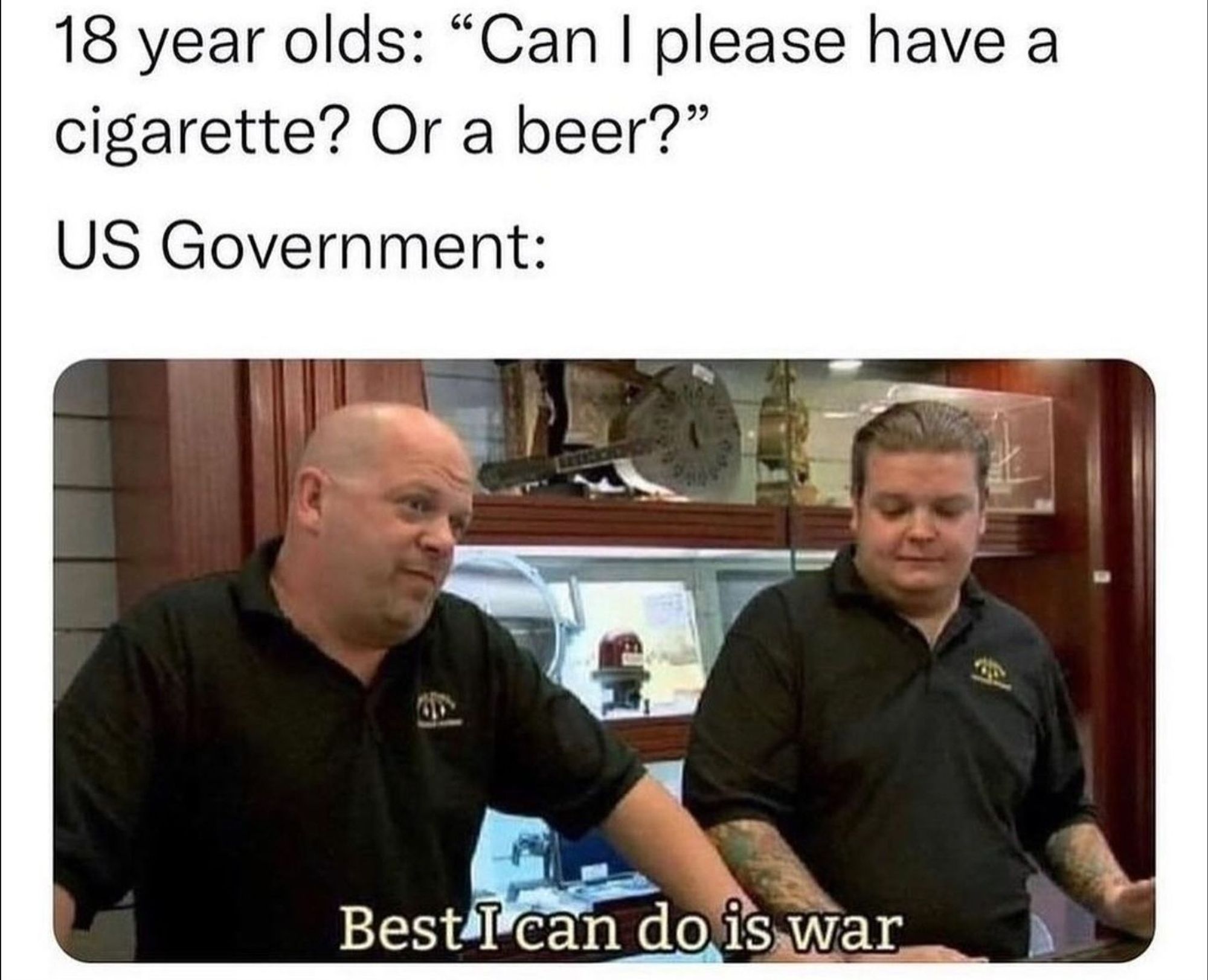 A meme:

18 year olds: Can I please have a cigarette or a beer? 

US Government: (Those pawn guys from the TV) 
Best I can do is war