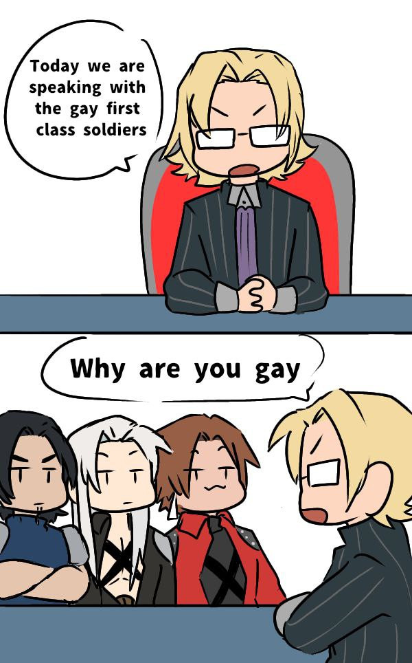 Lazard: Today we are speaking with the gay first class soldiers

(Turns his chair to face Angeal, Sephiroth and Genesis)
Lazard: Why are you gay
