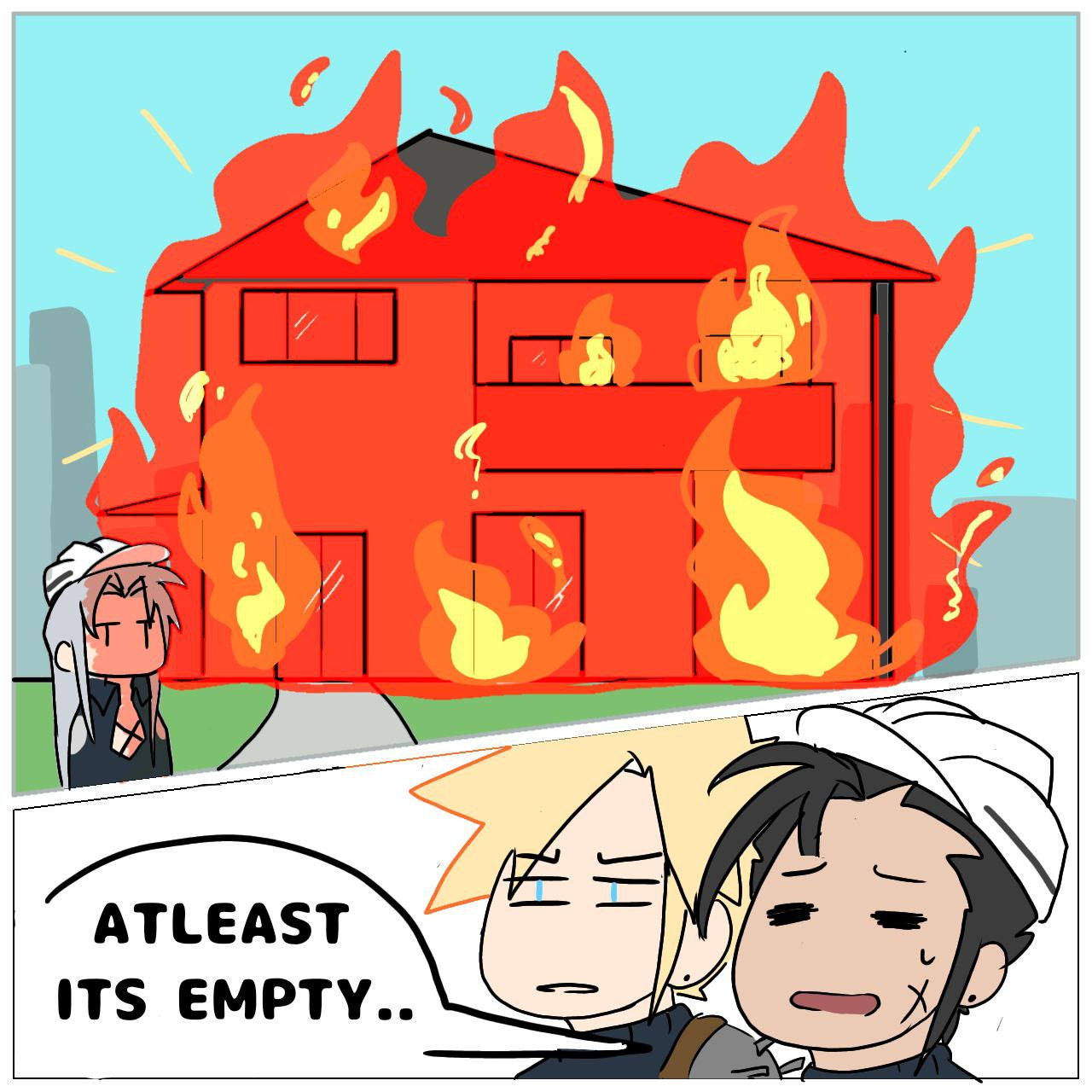 The house combusts into flames and sephiroth is unbothered.

cloud is disgusted
Zack sighs saying "atleast its empty"