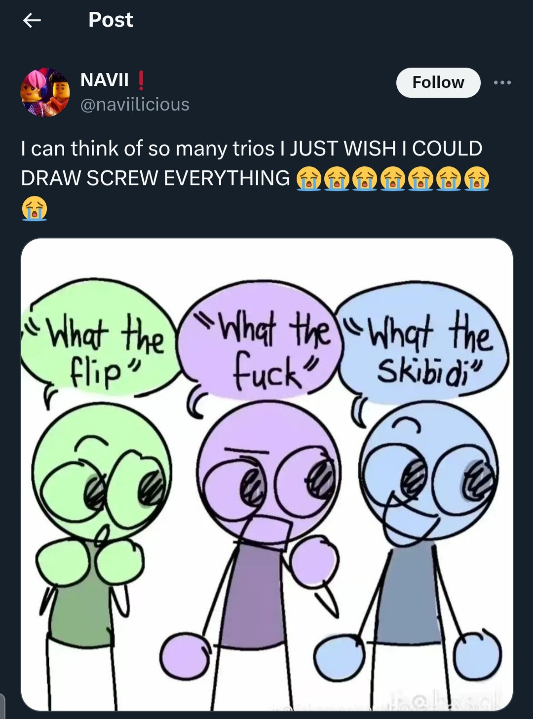 Tweet by @naviilicious on Twitter: I can think of so many trios I JUST WISH I COULD DRAW SCREW EVERYTHING a bunch of crying emojis and the pic I redrew of green person saying what the flip, purple person saying what the fuck and blue person saying what the skibidi