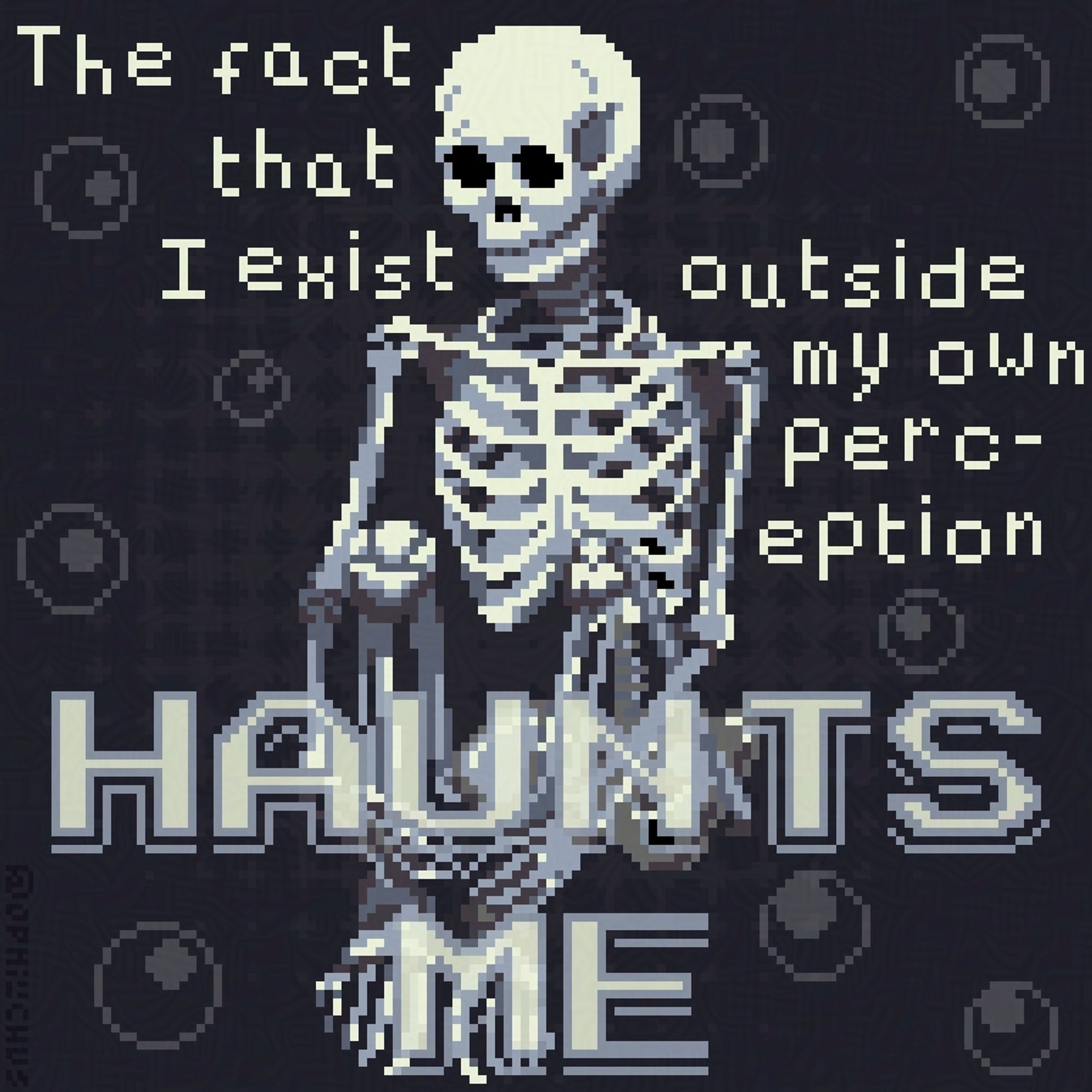 A pixel art illustration of a skeleton sitting. The text says "the fact that I exist outside my own perception haunts me"